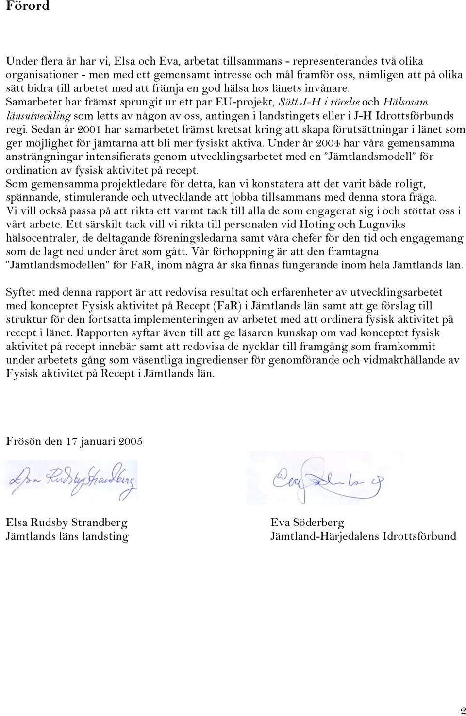 Samarbetet har främst sprungit ur ett par EU-projekt, Sätt J-H i rörelse och Hälsosam länsutveckling som letts av någon av oss, antingen i landstingets eller i J-H Idrottsförbunds regi.