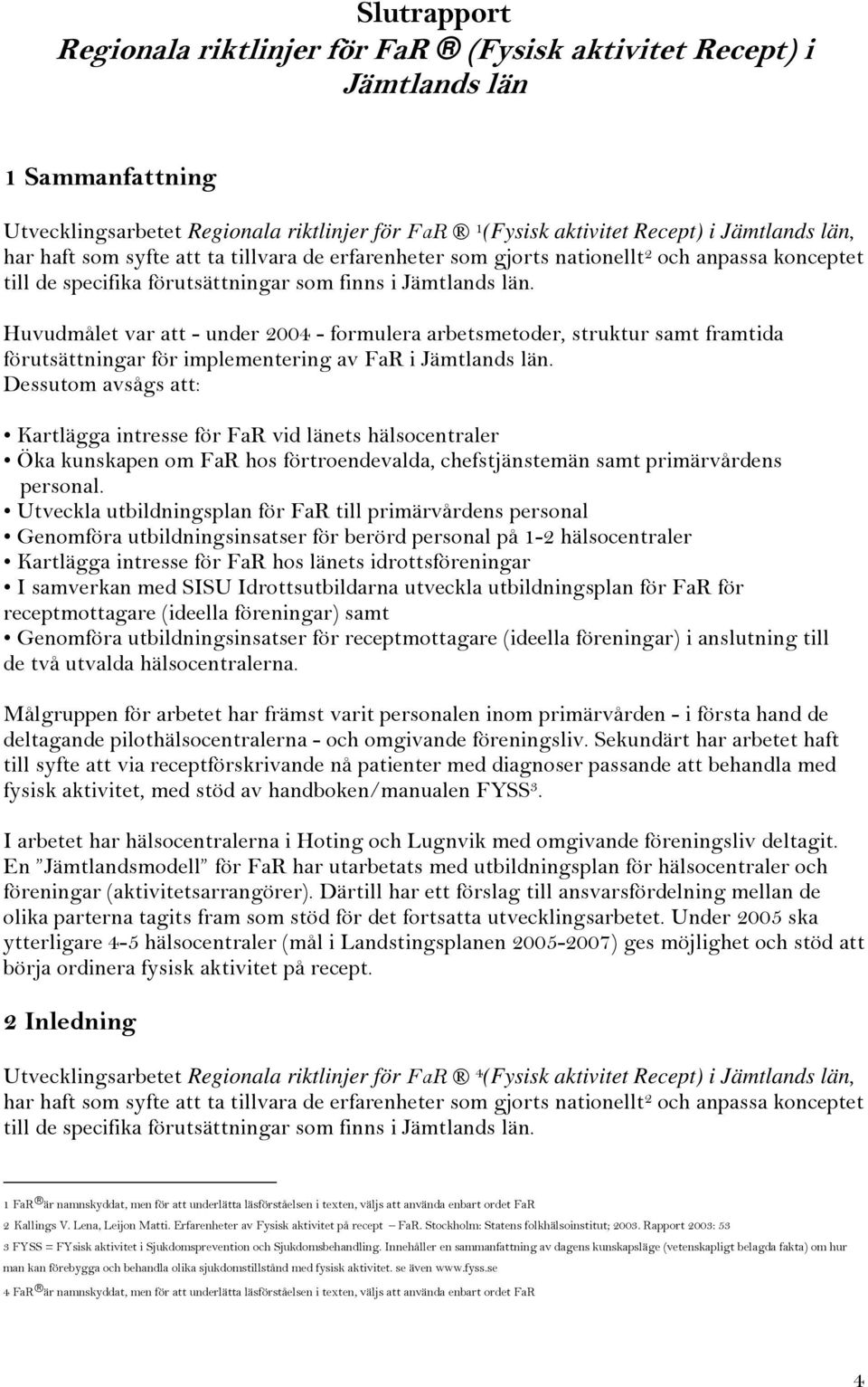 Huvudmålet var att - under 2004 - formulera arbetsmetoder, struktur samt framtida förutsättningar för implementering av FaR i Jämtlands län.