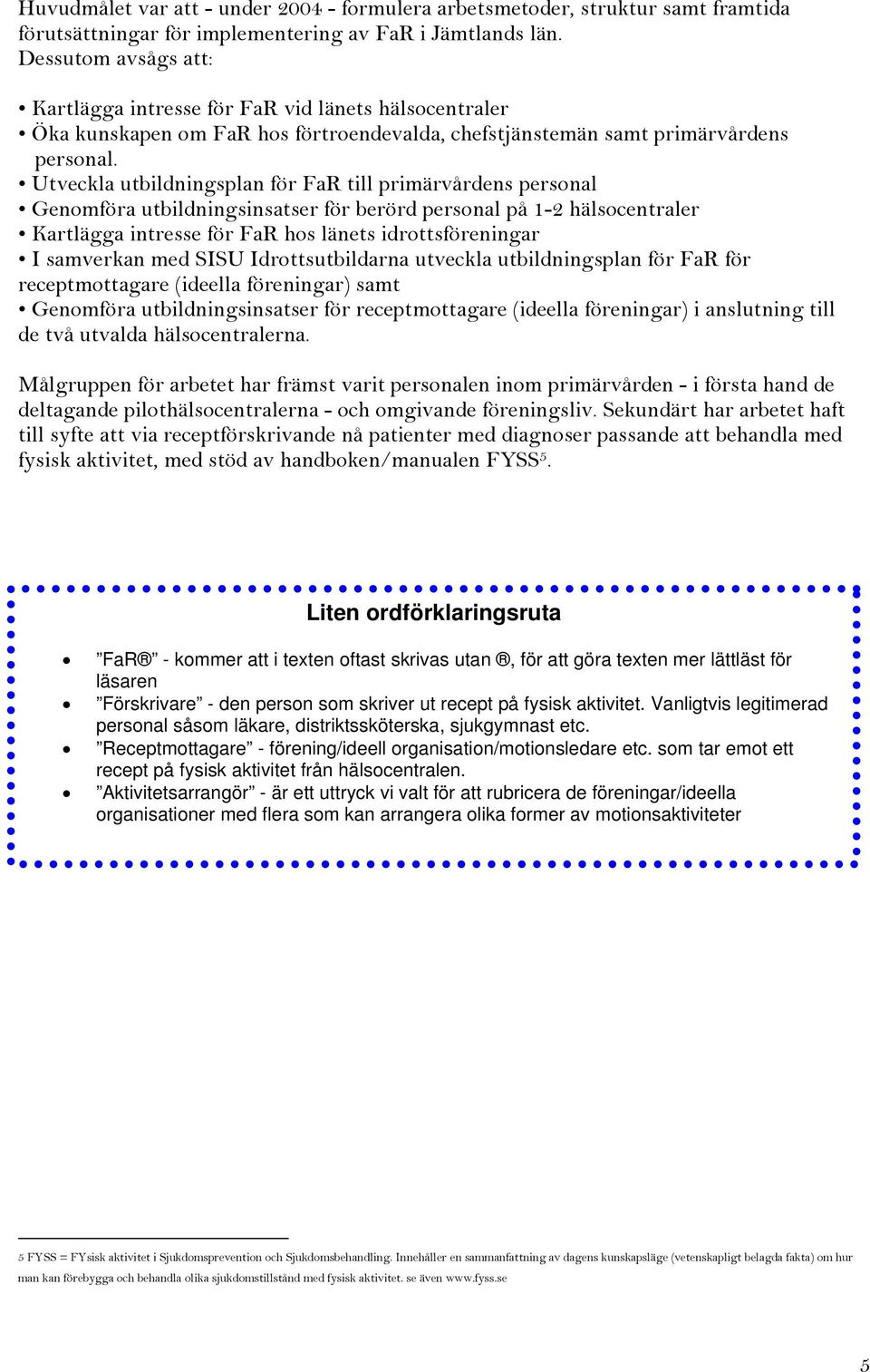 Utveckla utbildningsplan för FaR till primärvårdens personal Genomföra utbildningsinsatser för berörd personal på 1-2 hälsocentraler Kartlägga intresse för FaR hos länets idrottsföreningar I