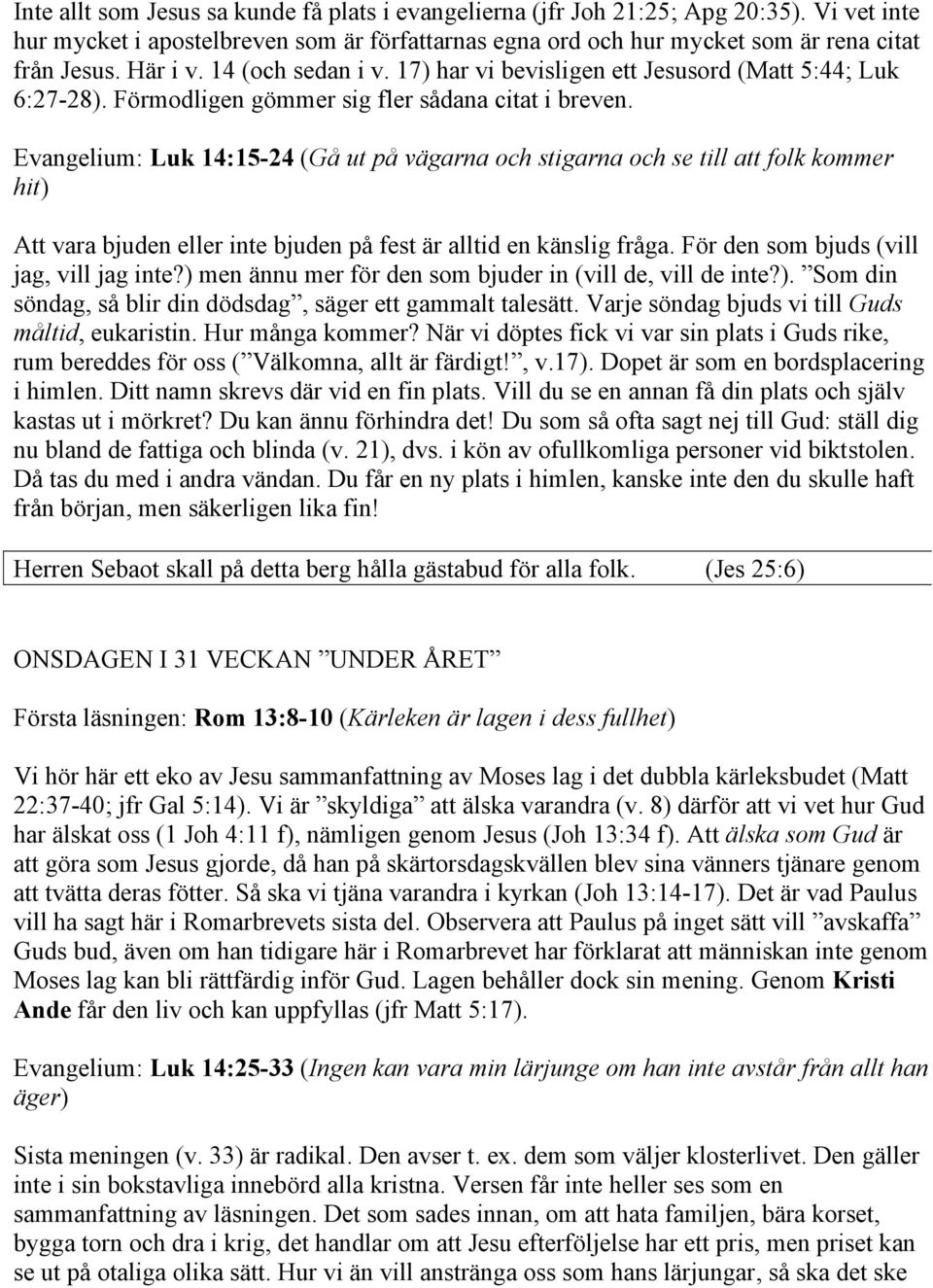 Evangelium: Luk 14:15-24 (Gå ut på vägarna och stigarna och se till att folk kommer hit) Att vara bjuden eller inte bjuden på fest är alltid en känslig fråga.