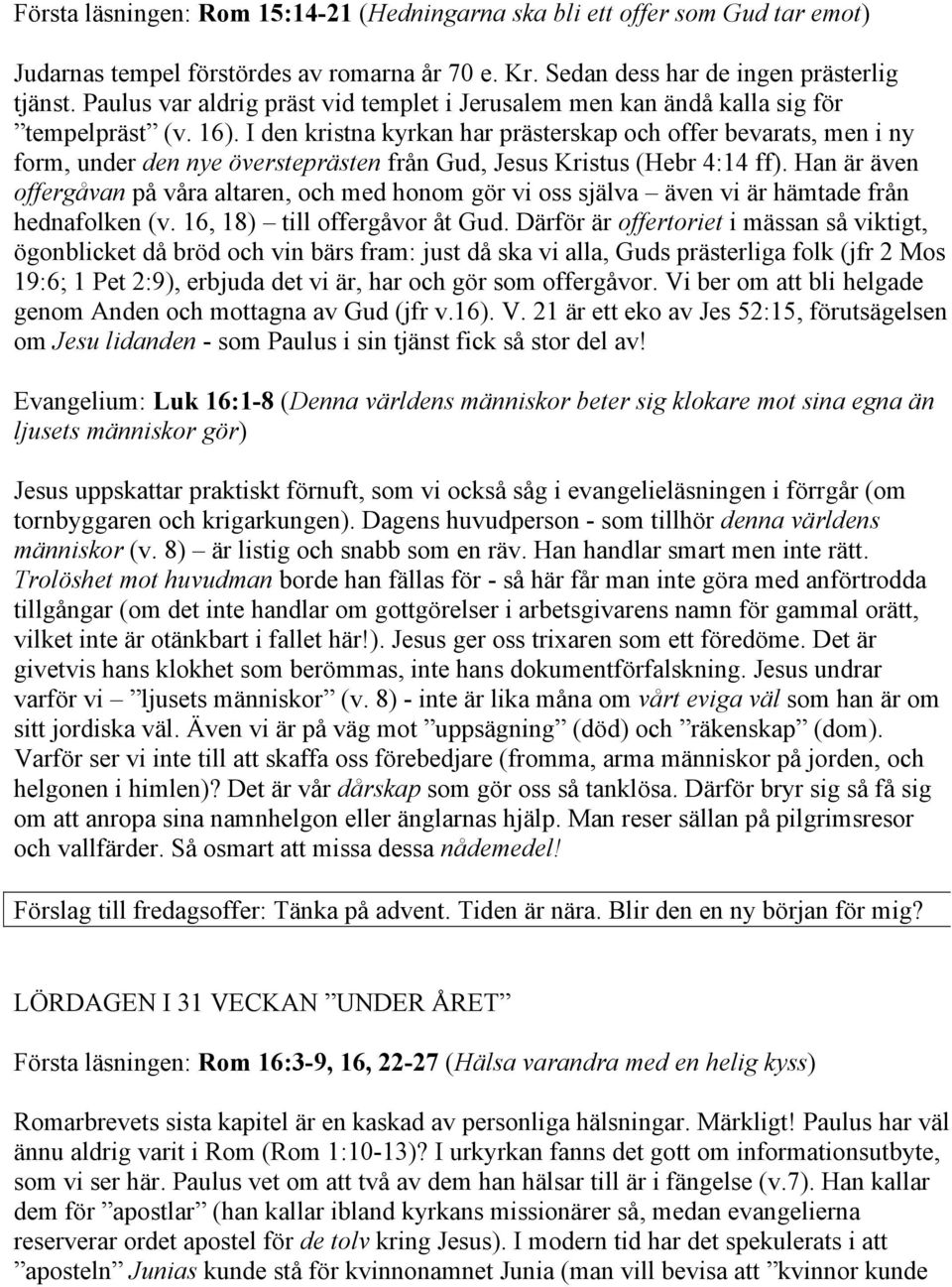 I den kristna kyrkan har prästerskap och offer bevarats, men i ny form, under den nye översteprästen från Gud, Jesus Kristus (Hebr 4:14 ff).