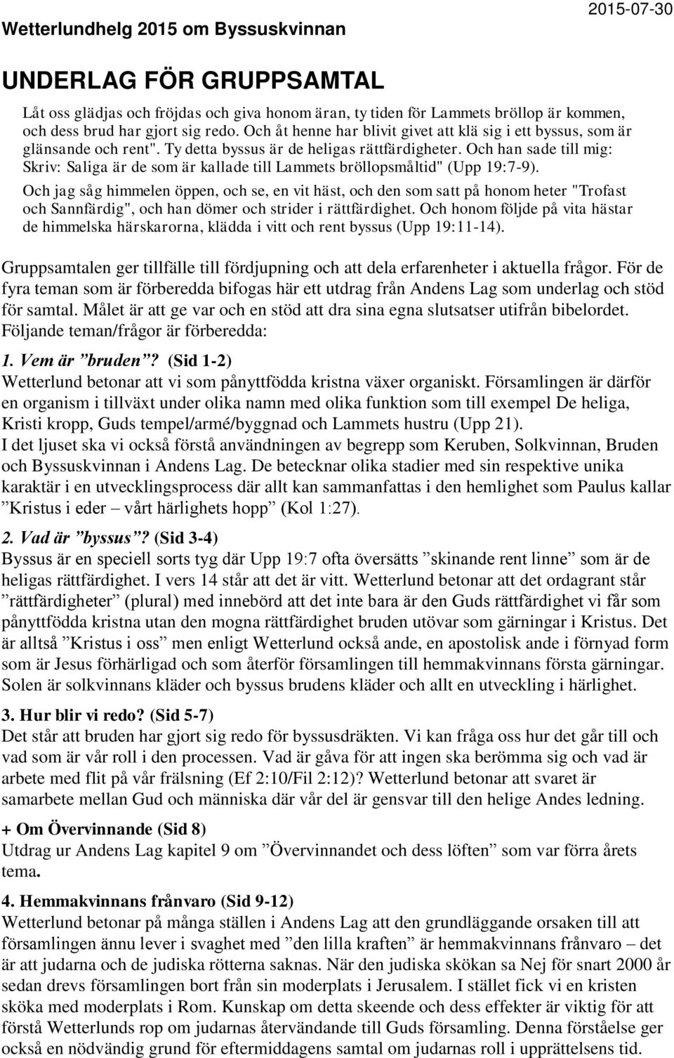 Och han sade till mig: Skriv: Saliga är de som är kallade till Lammets bröllopsmåltid" (Upp 19:7-9).