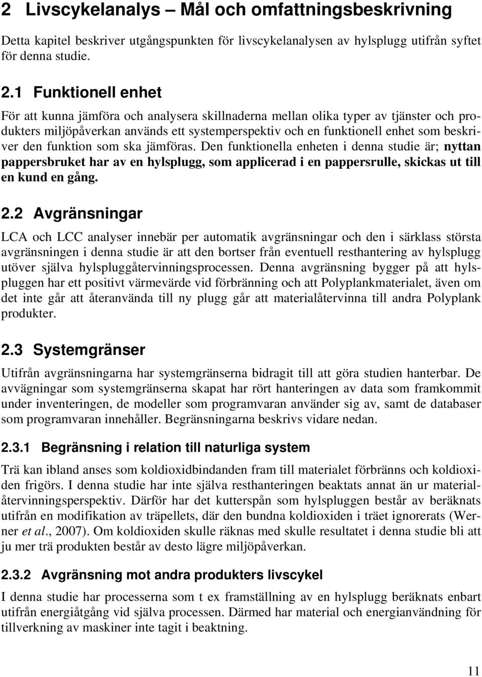 den funktion som ska jämföras. Den funktionella enheten i denna studie är; nyttan pappersbruket har av en hylsplugg, som applicerad i en pappersrulle, skickas ut till en kund en gång. 2.