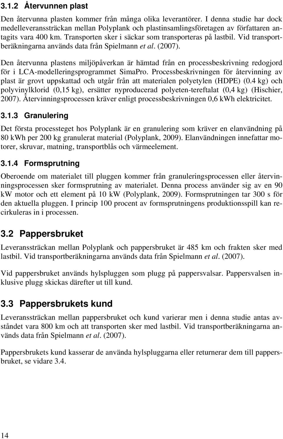 Vid transportberäkningarna används data från Spielmann et al. (2007). Den återvunna plastens miljöpåverkan är hämtad från en processbeskrivning redogjord för i LCA-modelleringsprogrammet SimaPro.