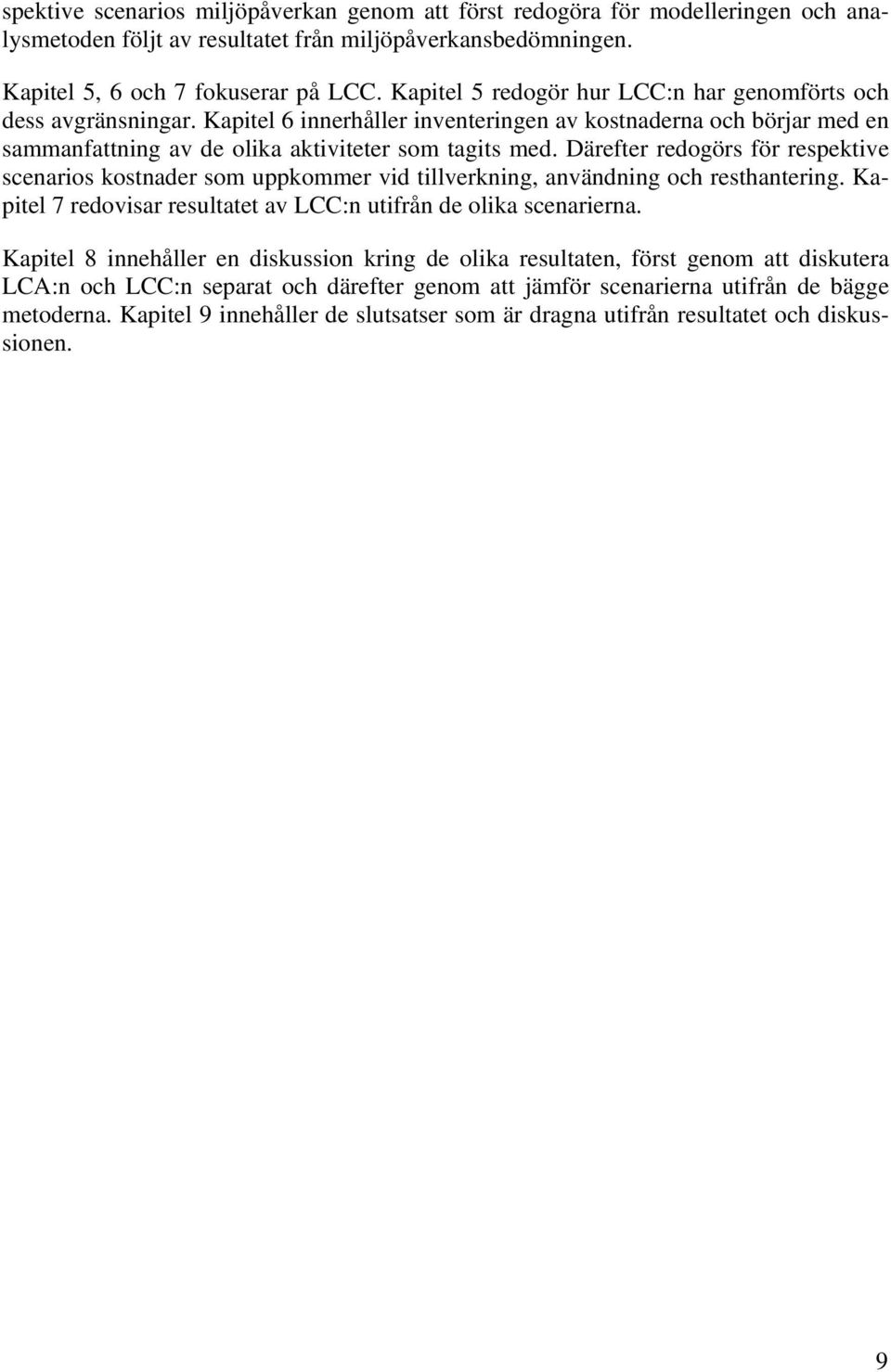 Därefter redogörs för respektive scenarios kostnader som uppkommer vid tillverkning, användning och resthantering. Kapitel 7 redovisar resultatet av LCC:n utifrån de olika scenarierna.