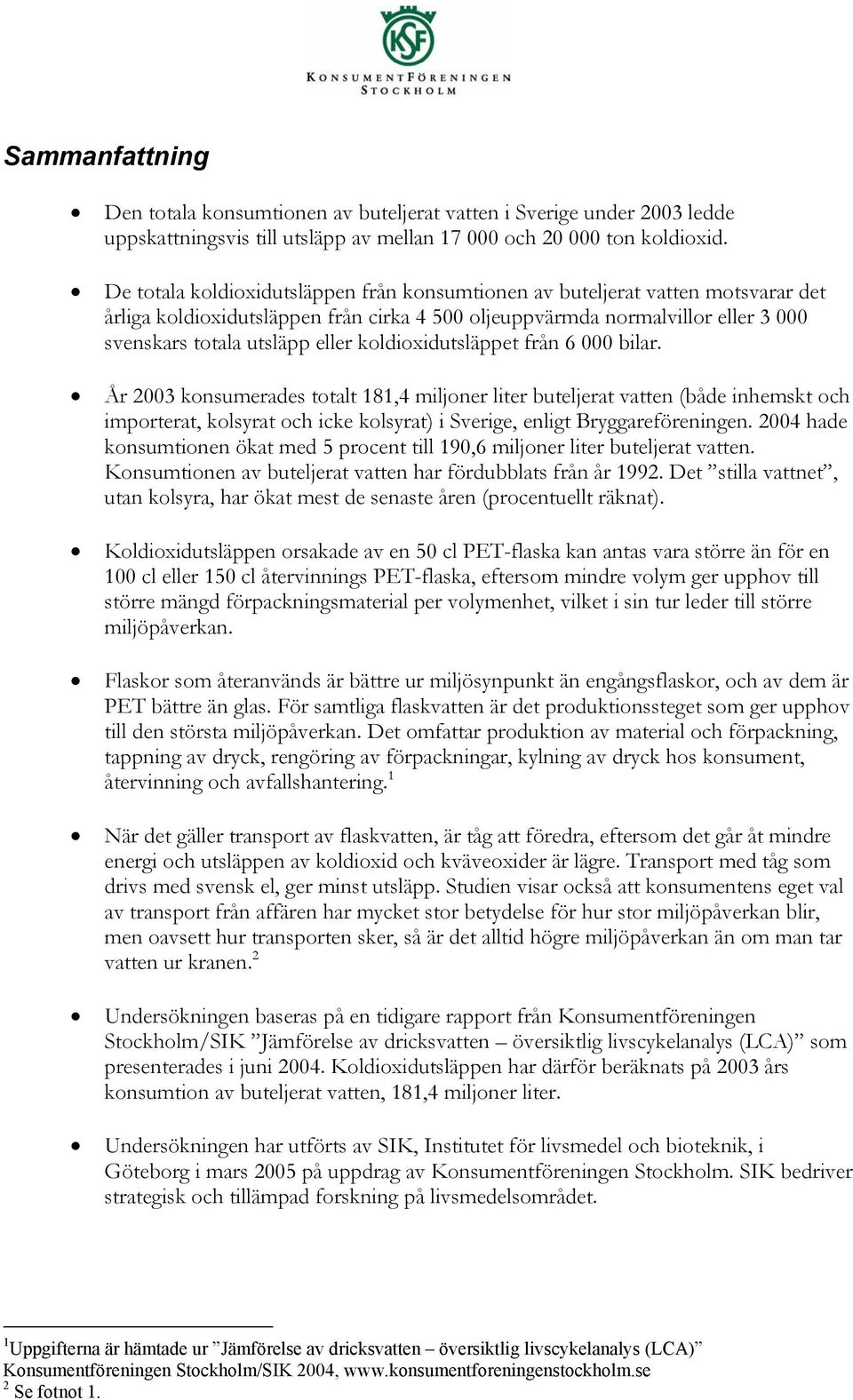 koldioxidutsläppet från 6 000 bilar. År 2003 konsumerades totalt 181,4 miljoner liter buteljerat vatten (både inhemskt och importerat, kolsyrat och icke kolsyrat) i Sverige, enligt Bryggareföreningen.