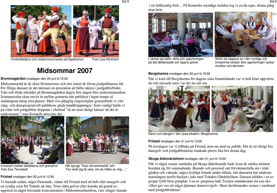 tid. För flitiga dansare är det närmast en prestation att hålla takten i jordgubbsflödet. Takt och flöde inleddes på Brommagården dagen före dagen före midsommarafton.