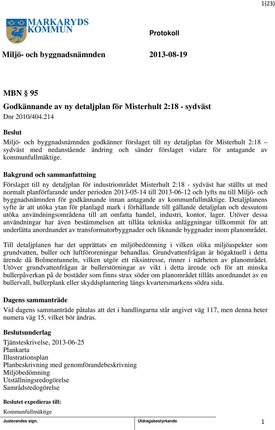 Bakgrund och sammanfattning Förslaget till ny detaljplan för industriområdet Misterhult 2:8 - sydväst har ställts ut med normalt planförfarande under perioden 203-05-4 till 203-06-2 och lyfts nu till