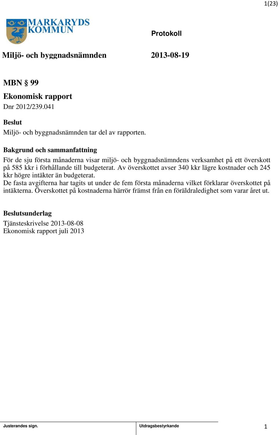 budgeterat. Av överskottet avser 340 kkr lägre kostnader och 245 kkr högre intäkter än budgeterat.