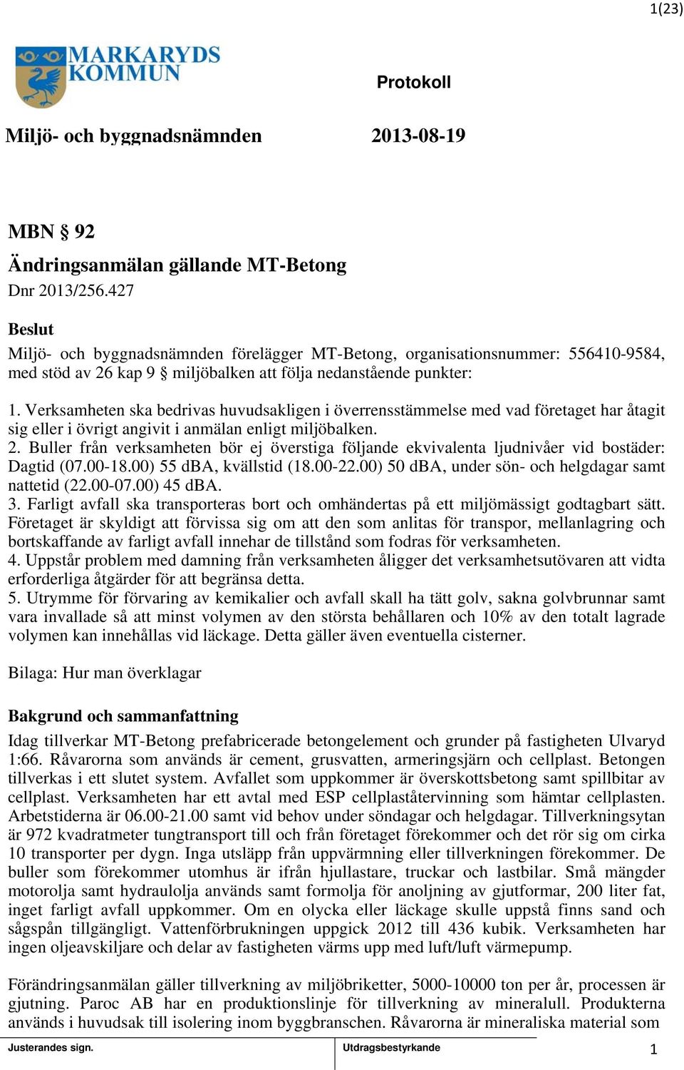 Verksamheten ska bedrivas huvudsakligen i överrensstämmelse med vad företaget har åtagit sig eller i övrigt angivit i anmälan enligt miljöbalken. 2.