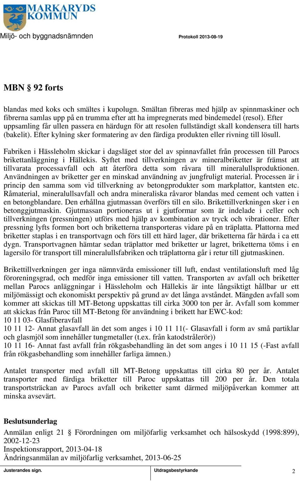 Efter uppsamling får ullen passera en härdugn för att resolen fullständigt skall kondensera till harts (bakelit). Efter kylning sker formatering av den färdiga produkten eller rivning till lösull.