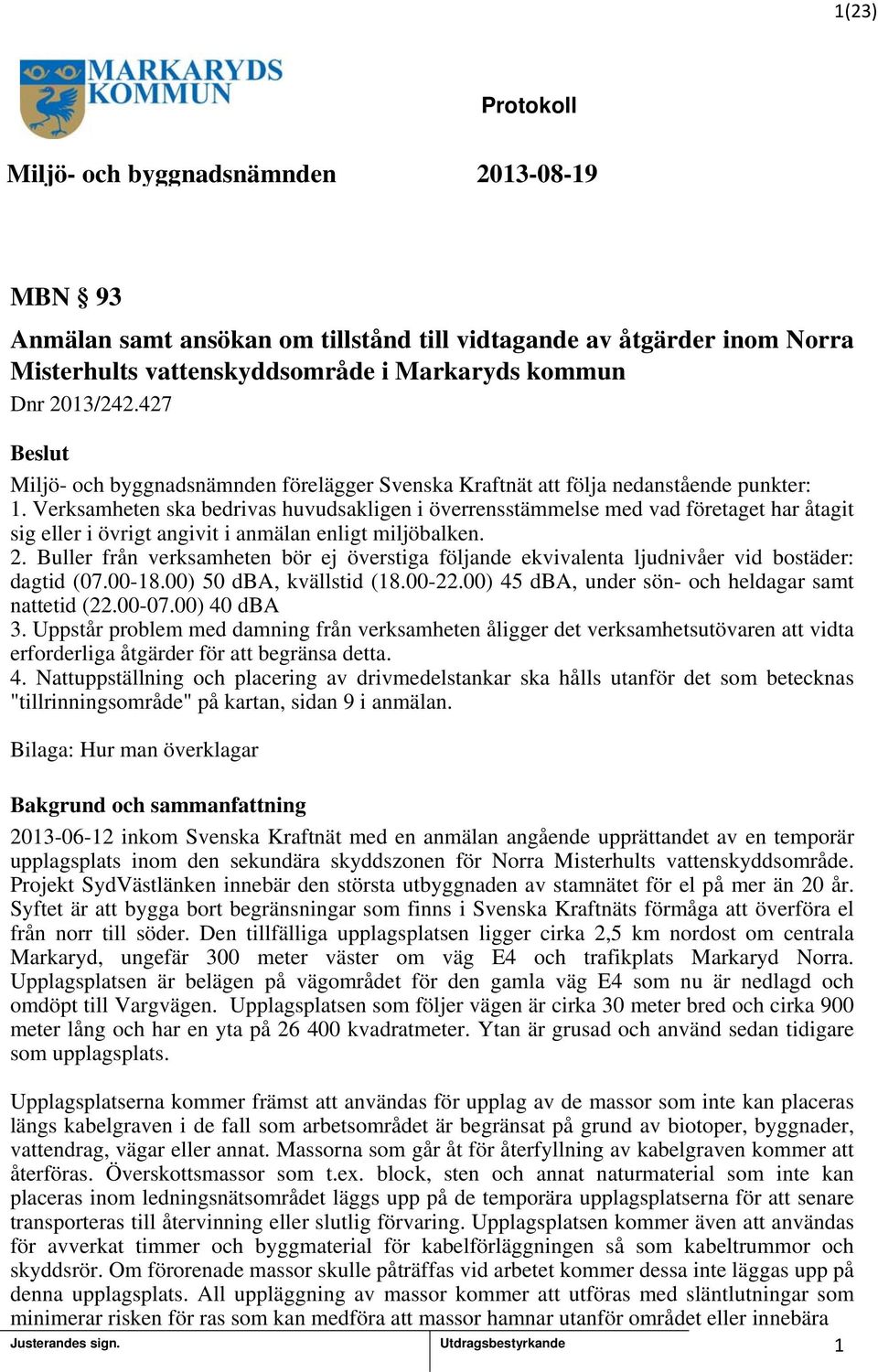 Verksamheten ska bedrivas huvudsakligen i överrensstämmelse med vad företaget har åtagit sig eller i övrigt angivit i anmälan enligt miljöbalken. 2.