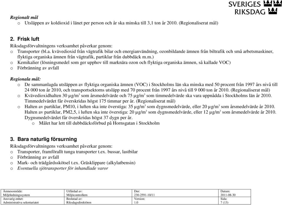 ämnen (VOC) i Stockholms län ska minska med 50 procent från 1997 års nivå till 24 000 ton år 2010, och transportsektorns utsläpp med 70 procent från 1997 års nivå till 9 000 ton år 2010.