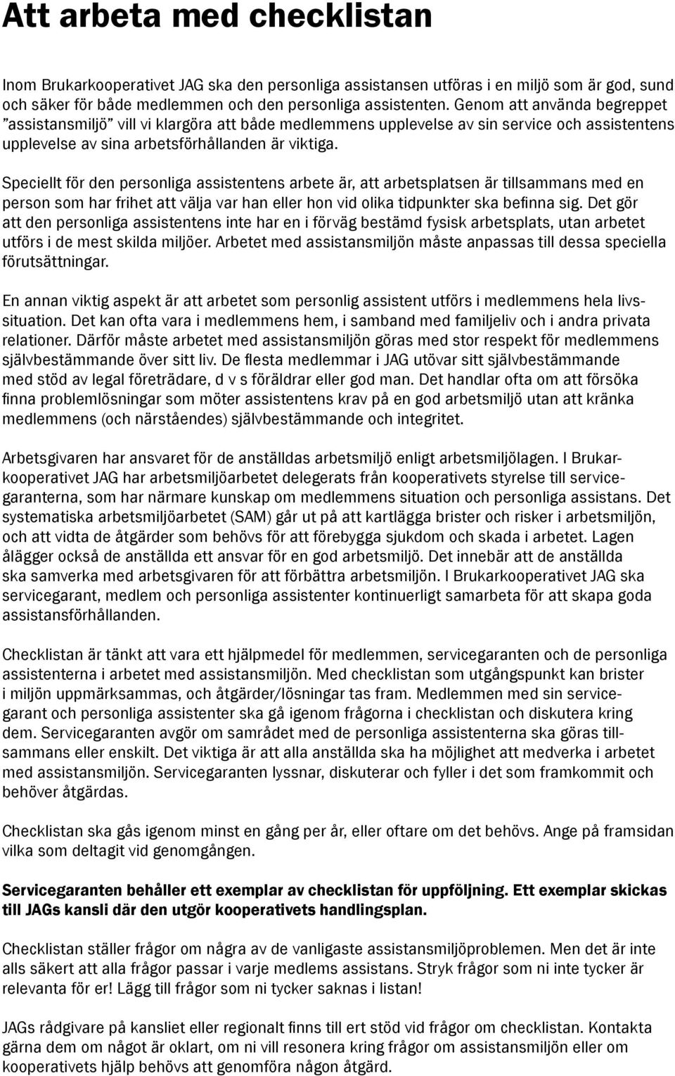 Speciellt för den personliga assistentens arbete är, att arbetsplatsen är tillsammans med en person som har frihet att välja var han eller hon vid olika tidpunkter ska befinna sig.