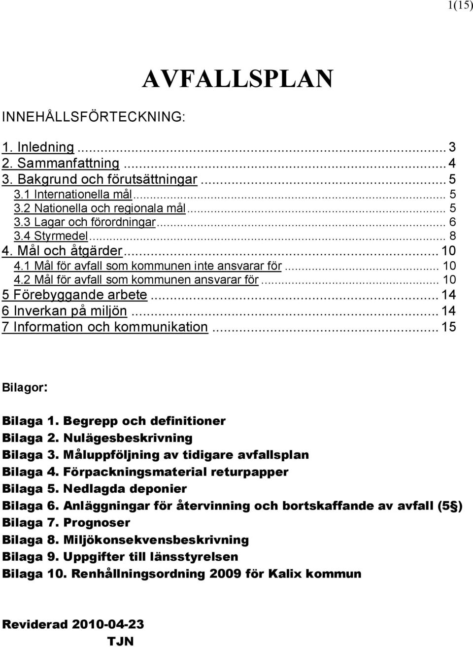 ..14 6 Inverkan på miljön...14 7 Information och kommunikation...15 Bilagor: Bilaga 1. Begrepp och definitioner Bilaga 2. Nulägesbeskrivning Bilaga 3. Måluppföljning av tidigare avfallsplan Bilaga 4.