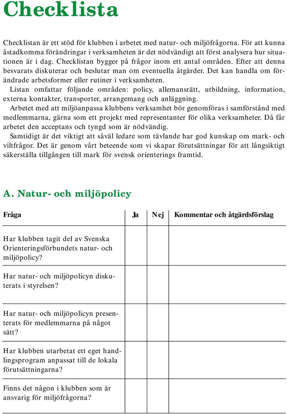 Efter att denna besvarats diskuterar och beslutar man om eventuella åtgärder. Det kan handla om förändrade arbetsformer eller rutiner i verksamheten.