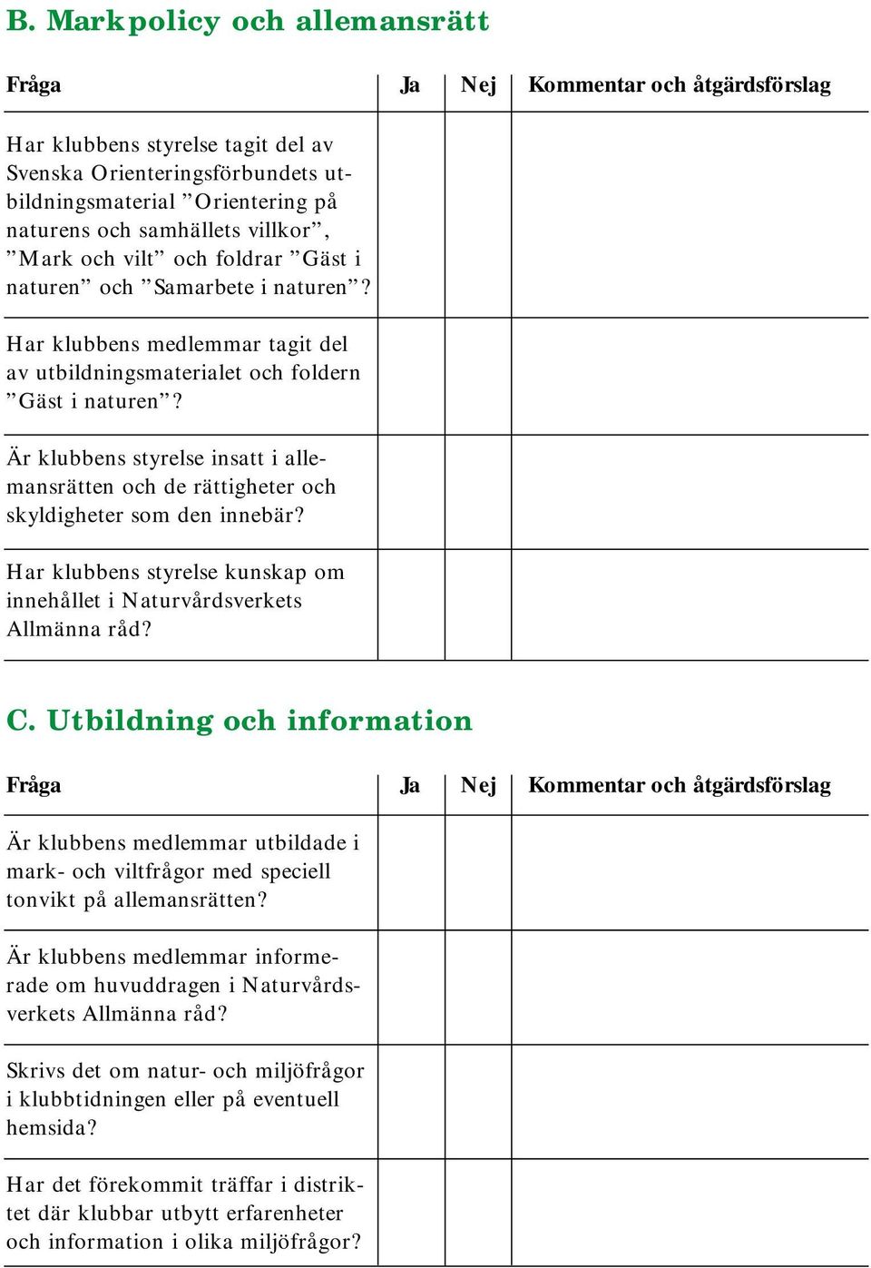 Är klubbens styrelse insatt i allemansrätten och de rättigheter och skyldigheter som den innebär? Har klubbens styrelse kunskap om innehållet i Naturvårdsverkets Allmänna råd? C.