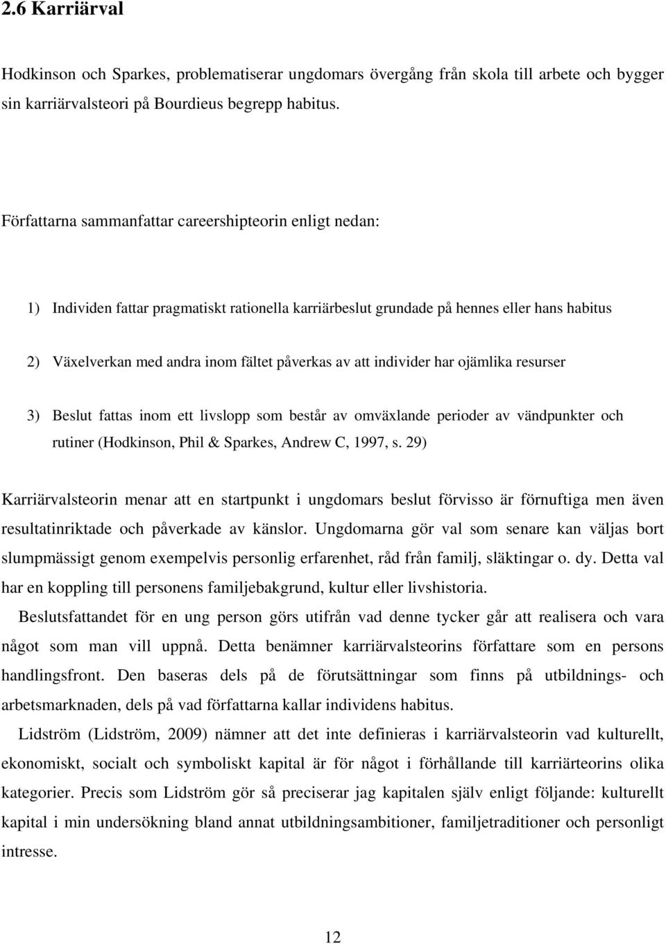 att individer har ojämlika resurser 3) Beslut fattas inom ett livslopp som består av omväxlande perioder av vändpunkter och rutiner (Hodkinson, Phil & Sparkes, Andrew C, 1997, s.