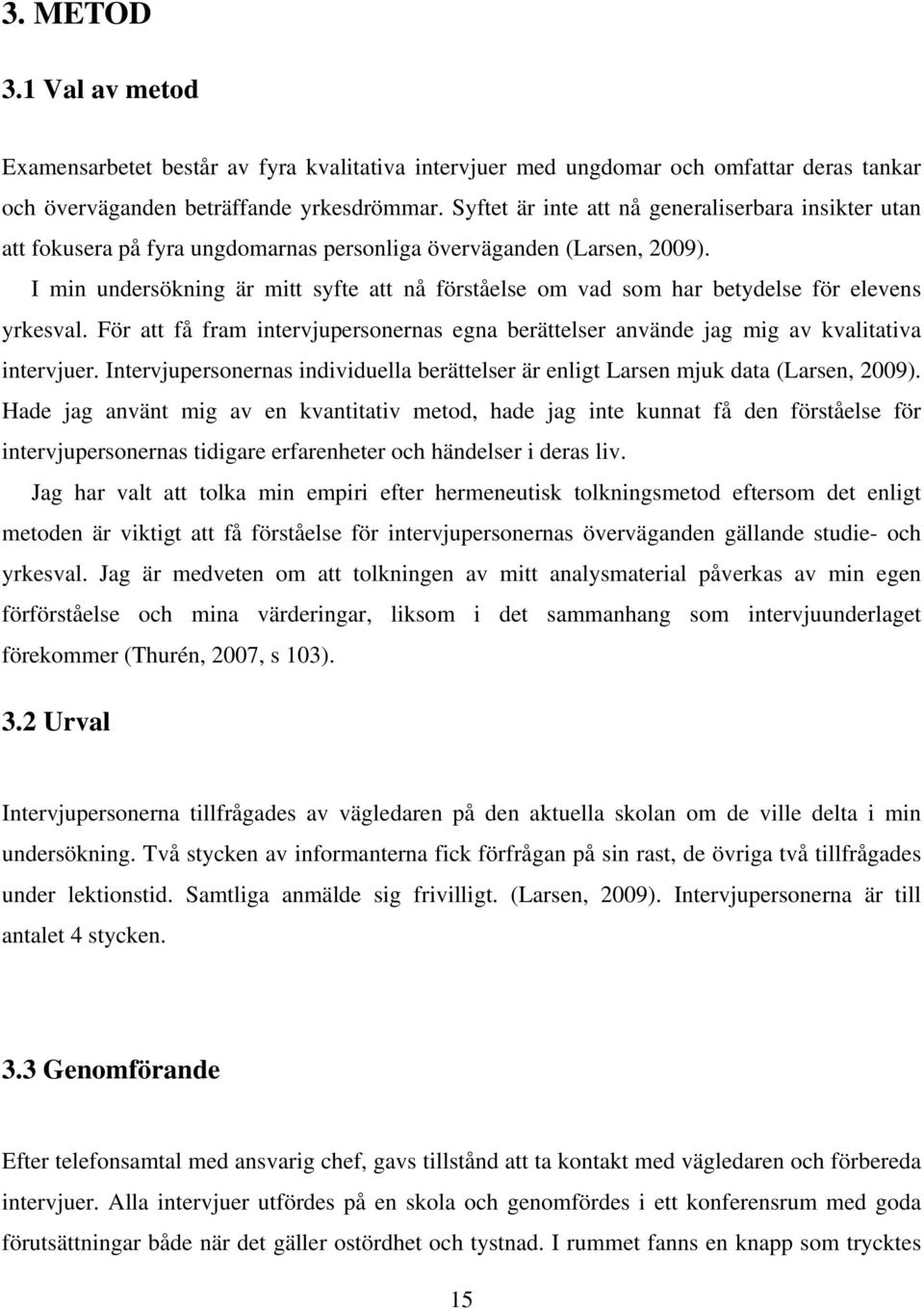 I min undersökning är mitt syfte att nå förståelse om vad som har betydelse för elevens yrkesval. För att få fram intervjupersonernas egna berättelser använde jag mig av kvalitativa intervjuer.
