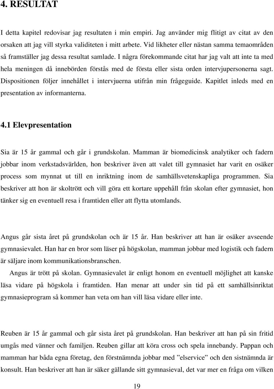I några förekommande citat har jag valt att inte ta med hela meningen då innebörden förstås med de första eller sista orden intervjupersonerna sagt.