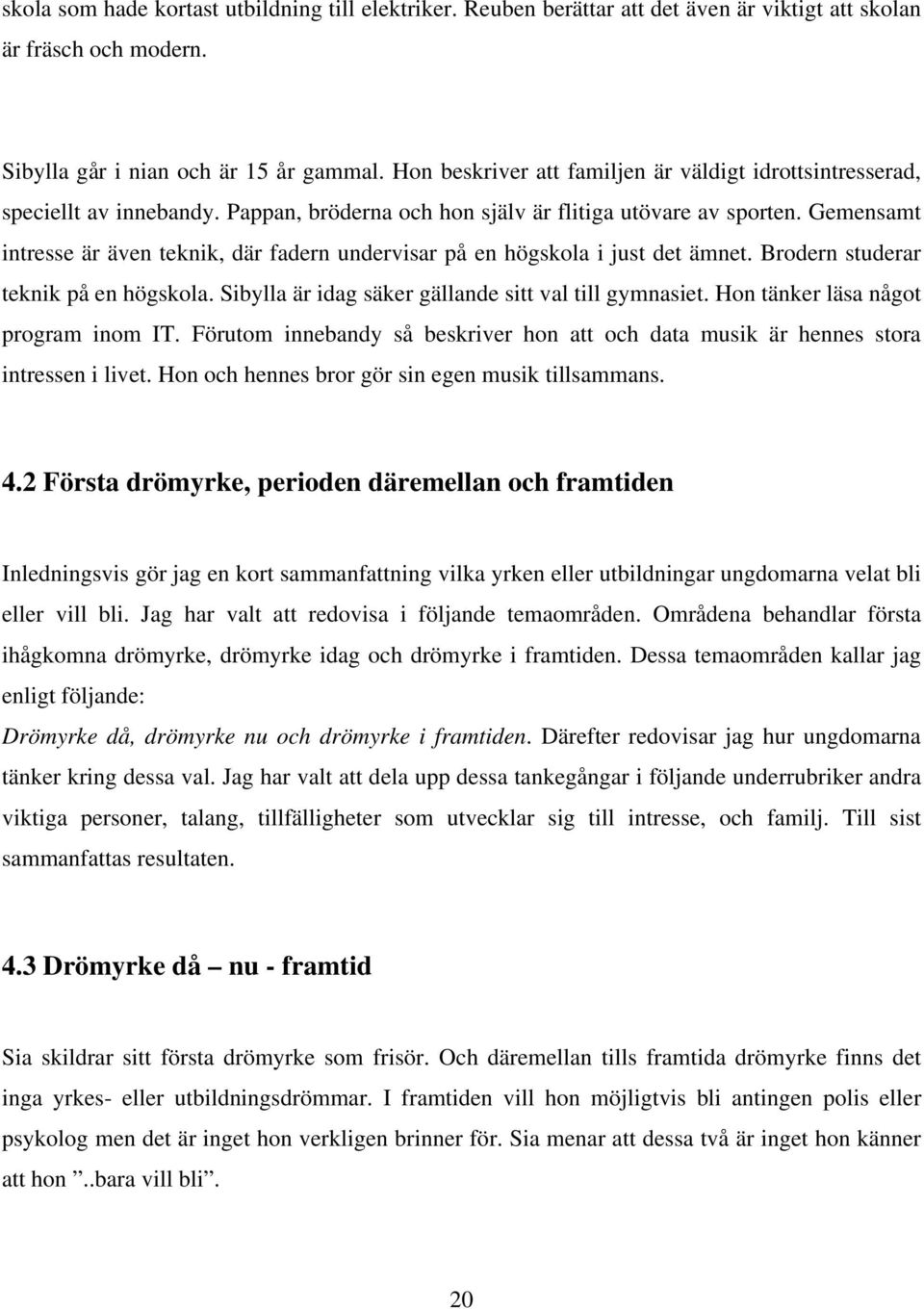 Gemensamt intresse är även teknik, där fadern undervisar på en högskola i just det ämnet. Brodern studerar teknik på en högskola. Sibylla är idag säker gällande sitt val till gymnasiet.