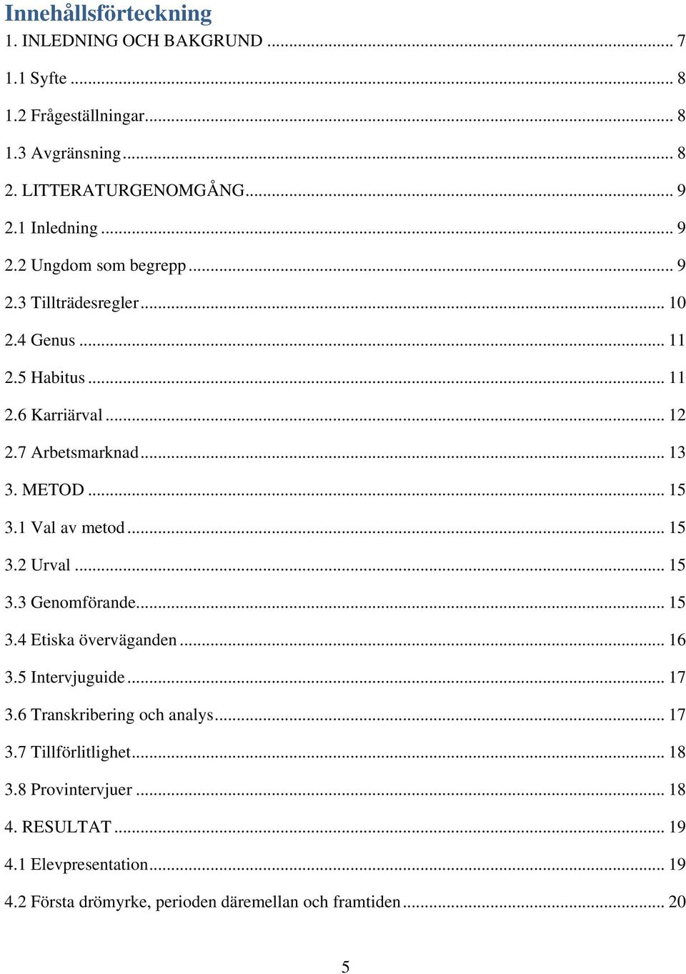 1 Val av metod... 15 3.2 Urval... 15 3.3 Genomförande... 15 3.4 Etiska överväganden... 16 3.5 Intervjuguide... 17 3.6 Transkribering och analys... 17 3.7 Tillförlitlighet.