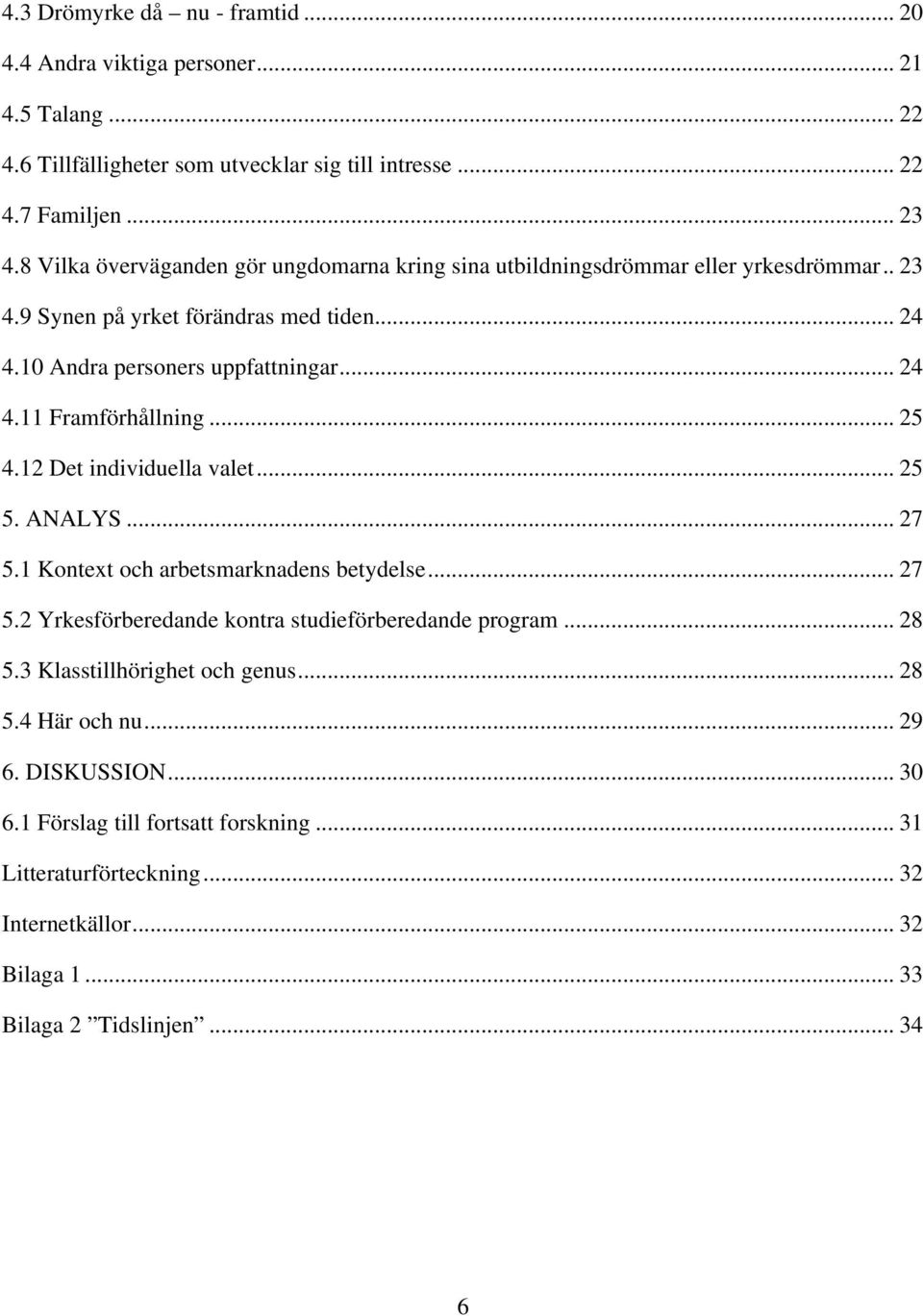 .. 25 4.12 Det individuella valet... 25 5. ANALYS... 27 5.1 Kontext och arbetsmarknadens betydelse... 27 5.2 Yrkesförberedande kontra studieförberedande program... 28 5.