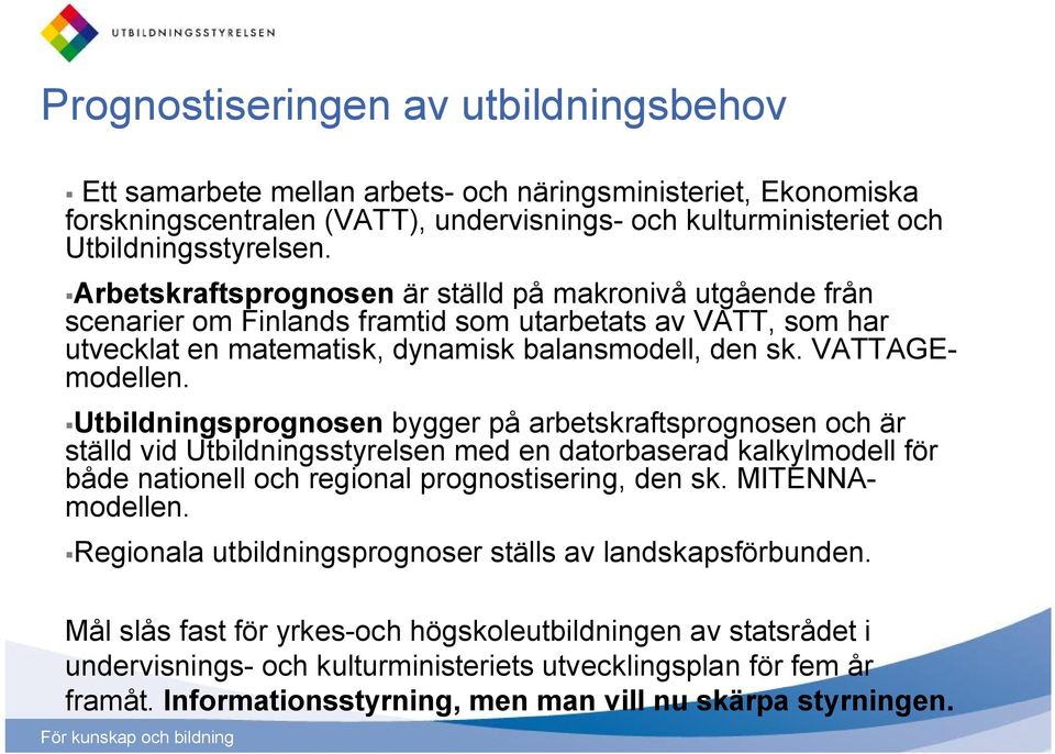 Utbildningsprognosen bygger på arbetskraftsprognosen och är ställd vid Utbildningsstyrelsen med en datorbaserad kalkylmodell för både nationell och regional prognostisering, den sk. MITENNAmodellen.