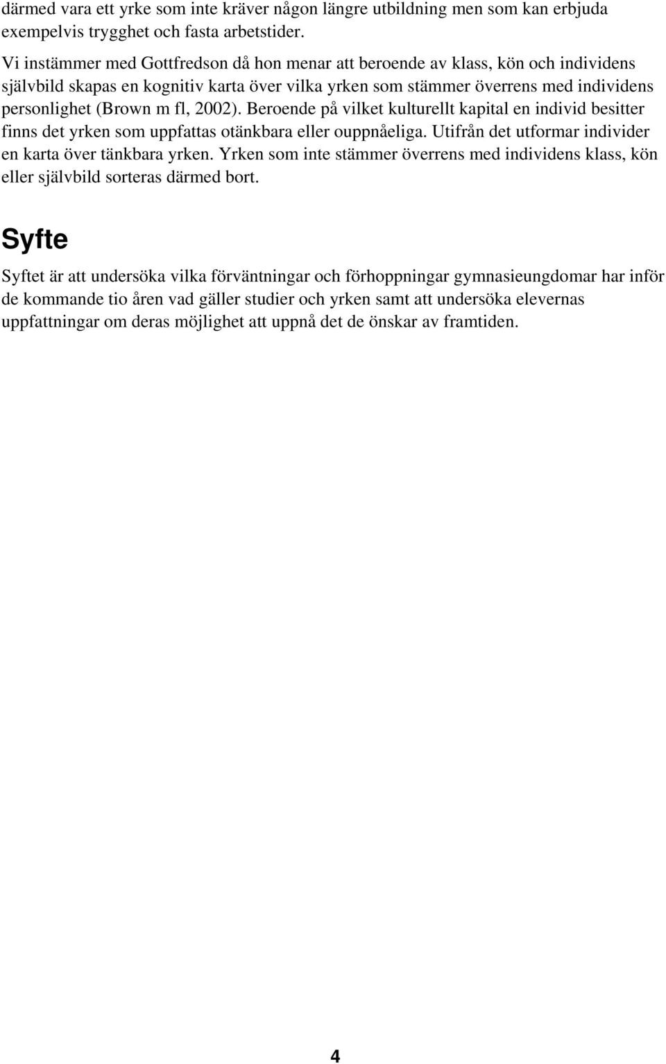 2002). Beroende på vilket kulturellt kapital en individ besitter finns det yrken som uppfattas otänkbara eller ouppnåeliga. Utifrån det utformar individer en karta över tänkbara yrken.