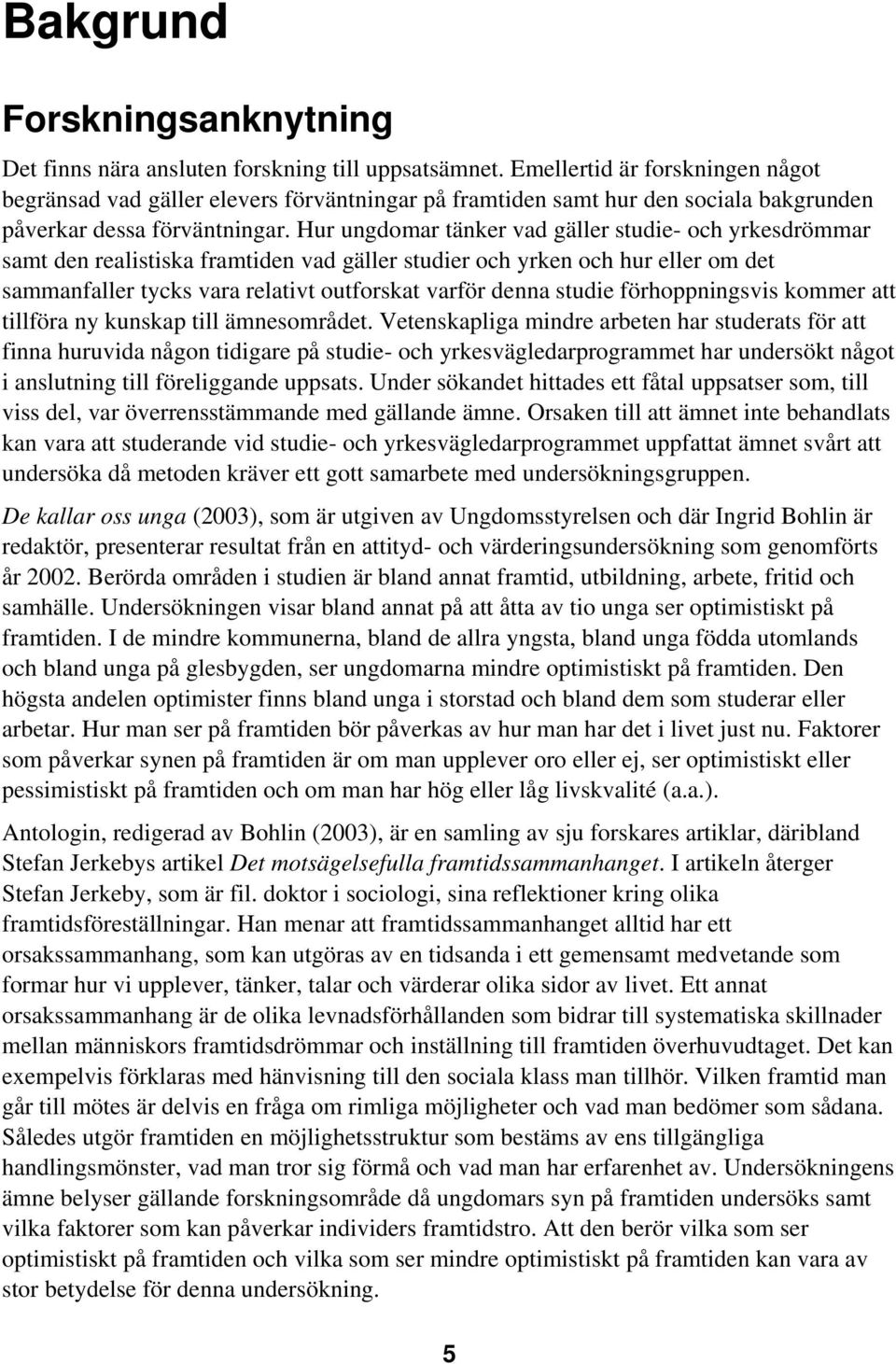 Hur ungdomar tänker vad gäller studie- och yrkesdrömmar samt den realistiska framtiden vad gäller studier och yrken och hur eller om det sammanfaller tycks vara relativt outforskat varför denna