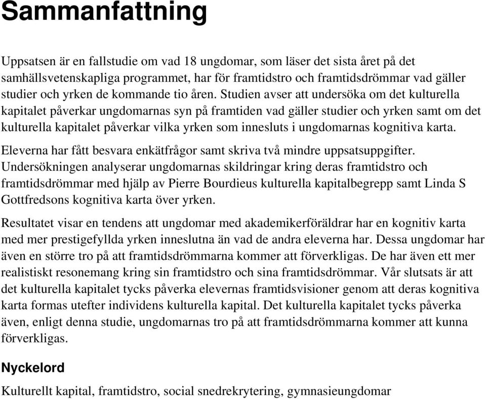 Studien avser att undersöka om det kulturella kapitalet påverkar ungdomarnas syn på framtiden vad gäller studier och yrken samt om det kulturella kapitalet påverkar vilka yrken som innesluts i