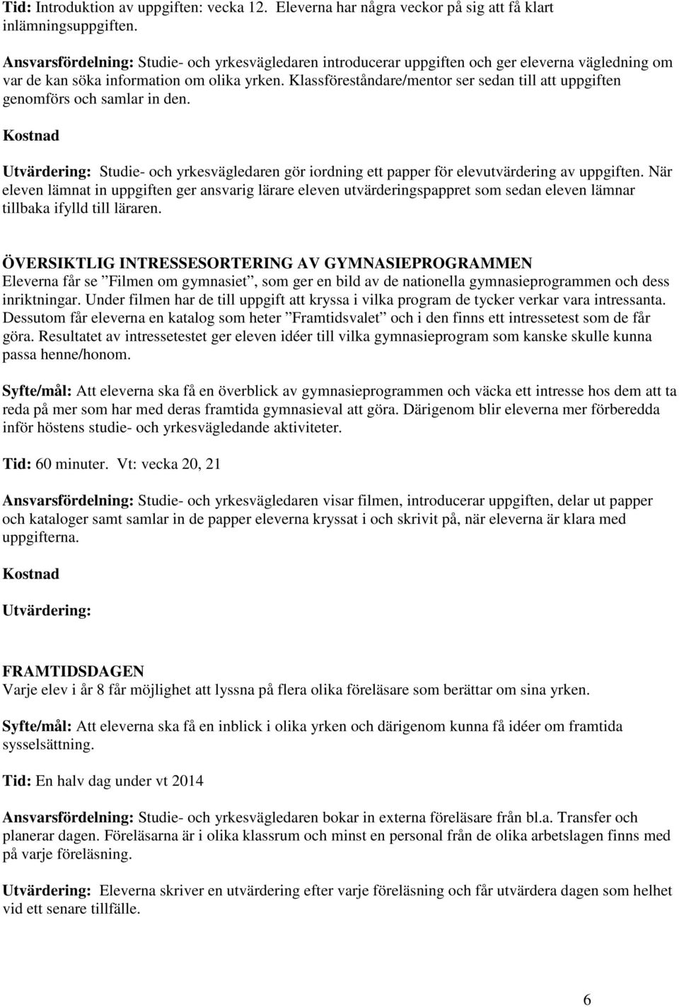 Klassföreståndare/mentor ser sedan till att uppgiften genomförs och samlar in den. Utvärdering: Studie- och yrkesvägledaren gör iordning ett papper för elevutvärdering av uppgiften.