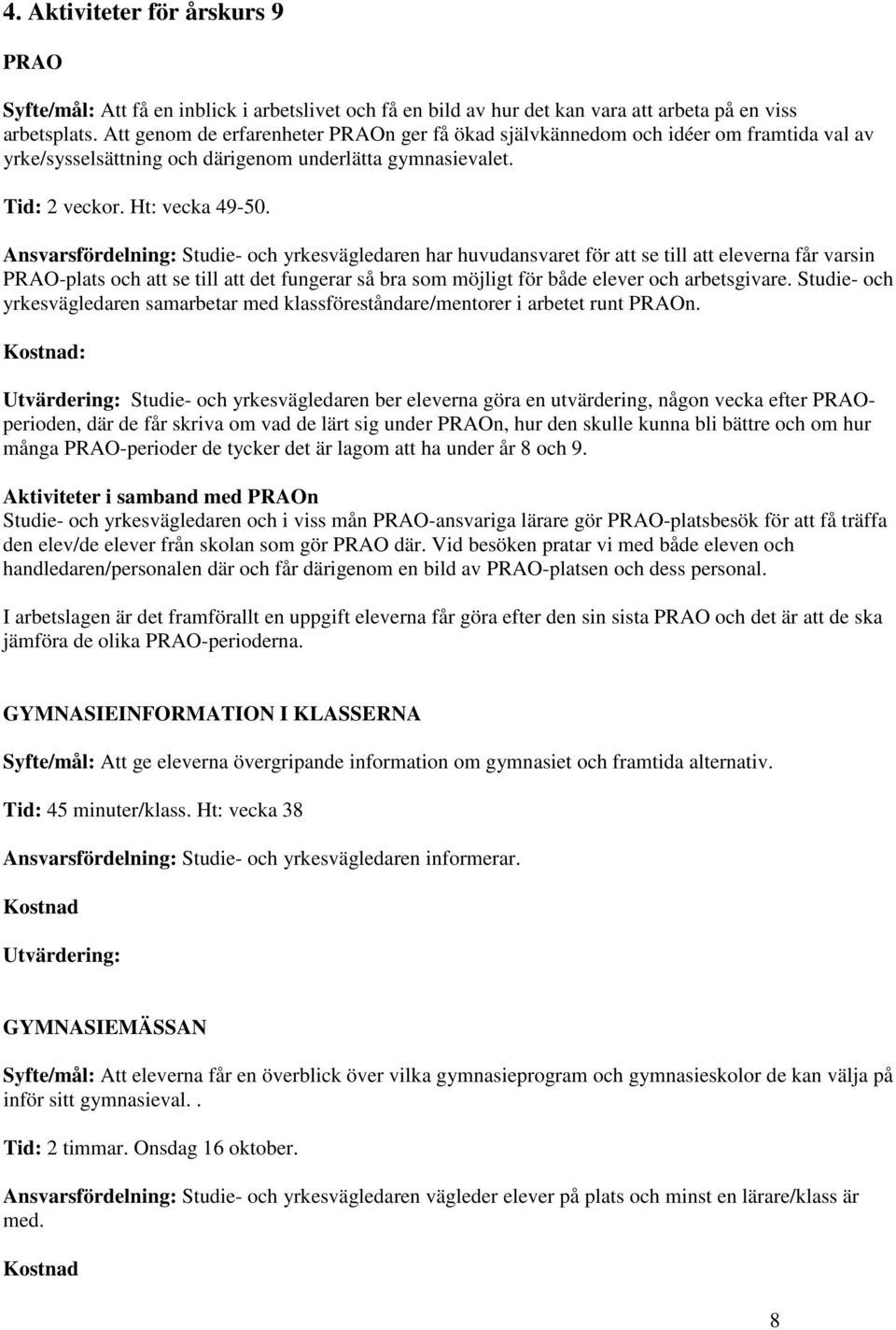 Ansvarsfördelning: Studie- och yrkesvägledaren har huvudansvaret för att se till att eleverna får varsin PRAO-plats och att se till att det fungerar så bra som möjligt för både elever och