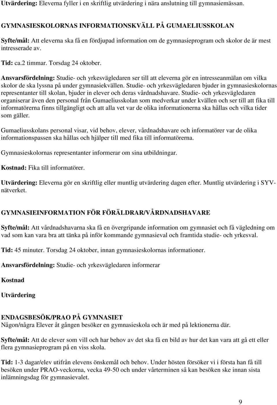 Torsdag 24 oktober. Ansvarsfördelning: Studie- och yrkesvägledaren ser till att eleverna gör en intresseanmälan om vilka skolor de ska lyssna på under gymnasiekvällen.