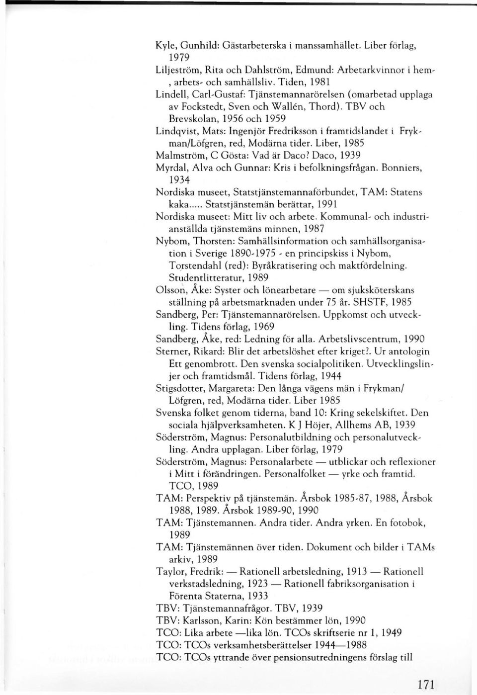 TBV och Brevskolan, 1956 och 1959 Lindqvist, Mats: Ingenjör Fredriksson i framtidslandet i Frykman/Löfgren, red, Modärna tider. Liber, 1985 Malmström, C Gösta: Vad är Daco?