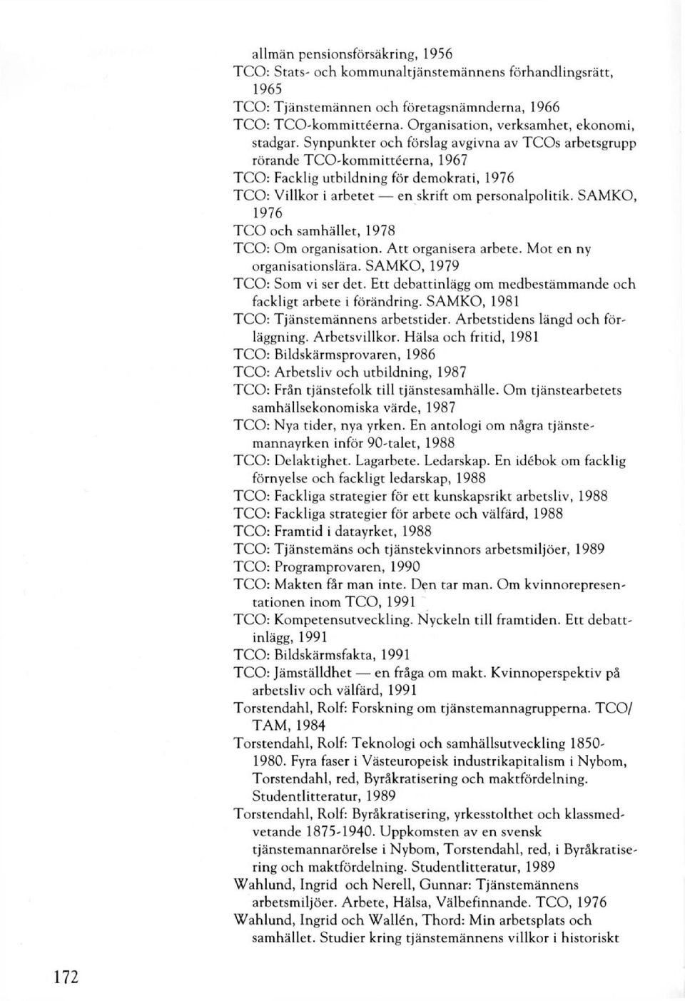Synpunkter och förslag avgivna av TCOs arbetsgrupp rörande TCO-kommittéerna, 1967 TCO: Facklig utbildning för demokrati, 1976 TCO: Villkor i arbetet en skrift om personalpolitik.