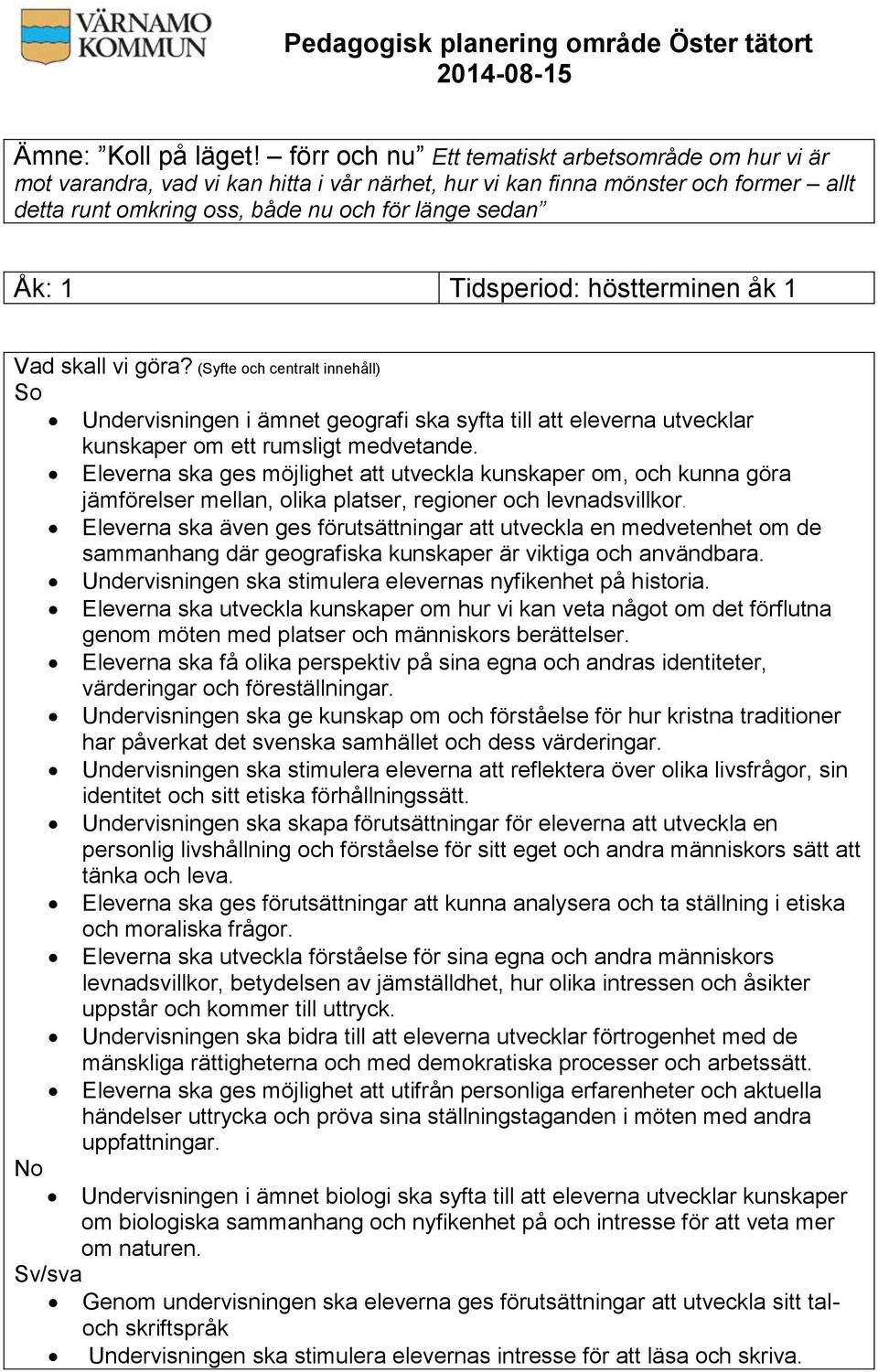 Tidsperiod: höstterminen åk 1 Vad skall vi göra? (Syfte och centralt innehåll) So Undervisningen i ämnet geografi ska syfta till att eleverna utvecklar kunskaper om ett rumsligt medvetande.