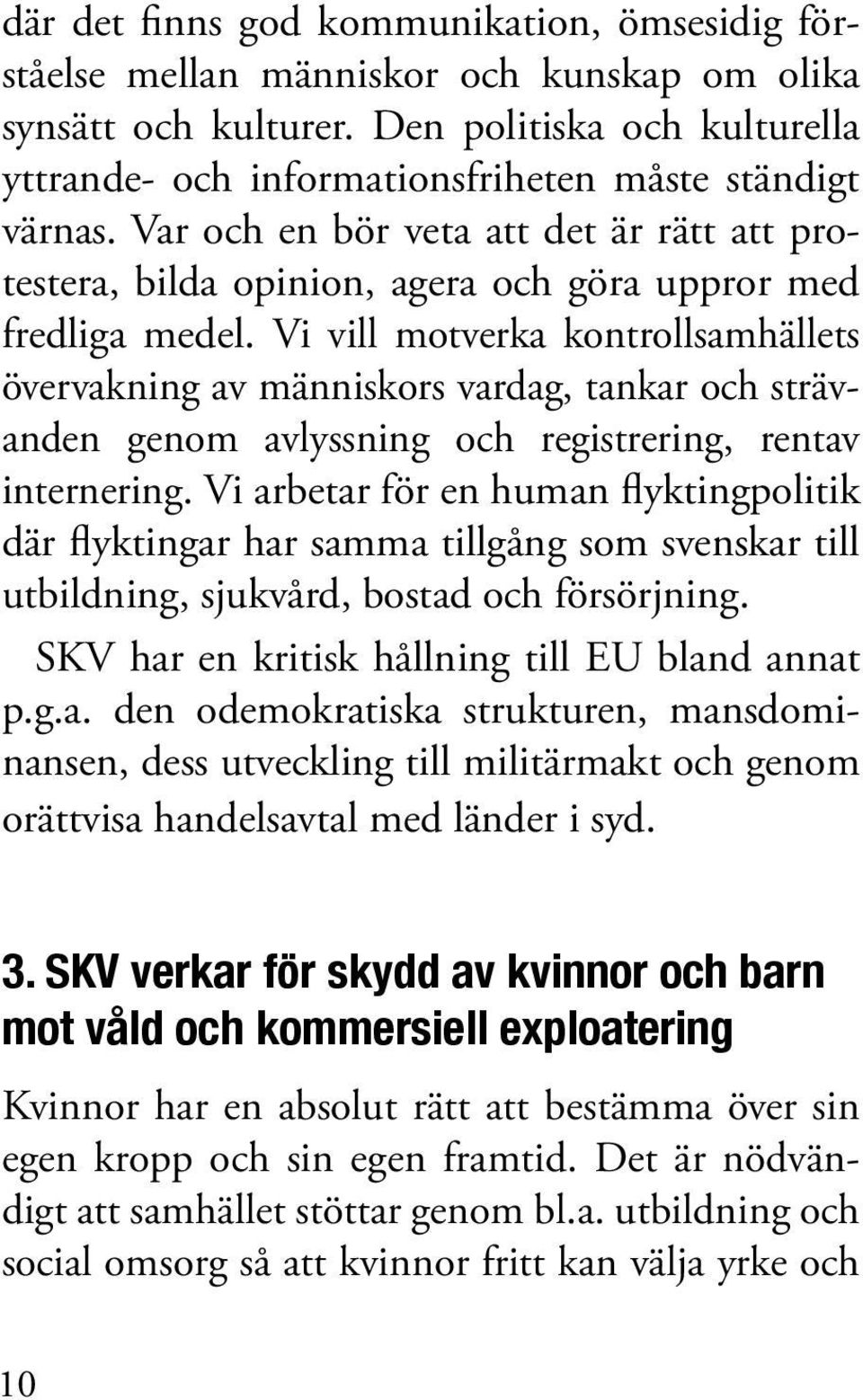 Vi vill motverka kontrollsamhällets övervakning av människors vardag, tankar och strävanden genom avlyssning och registrering, rentav internering.