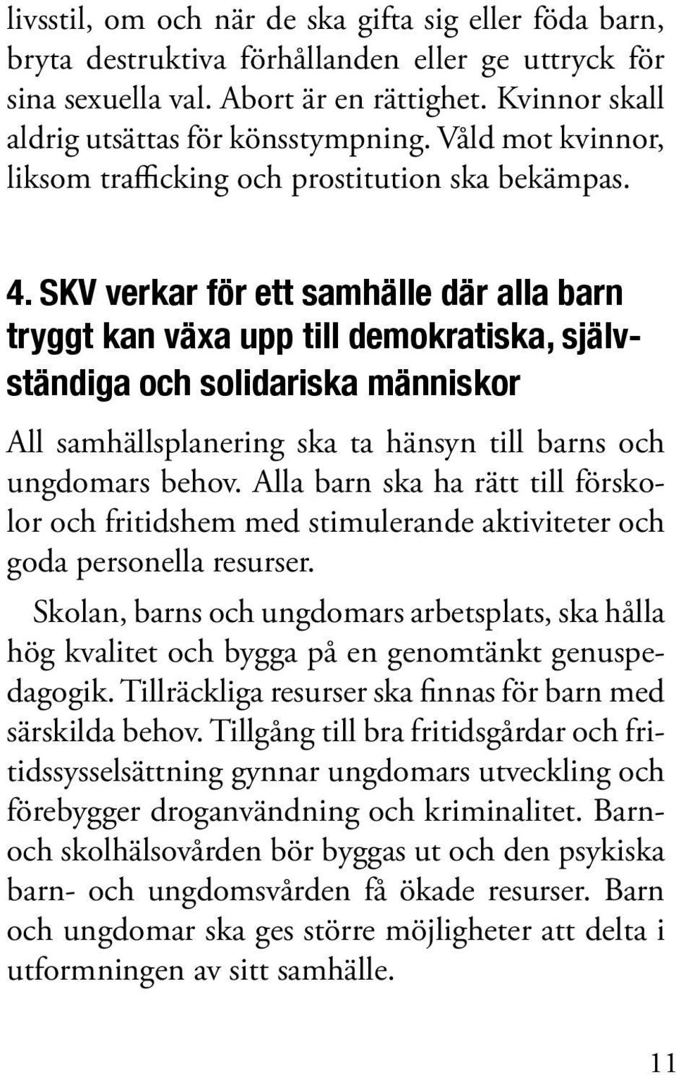 SKV verkar för ett samhälle där alla barn tryggt kan växa upp till demokratiska, självständiga och solidariska människor All samhällsplanering ska ta hänsyn till barns och ungdomars behov.