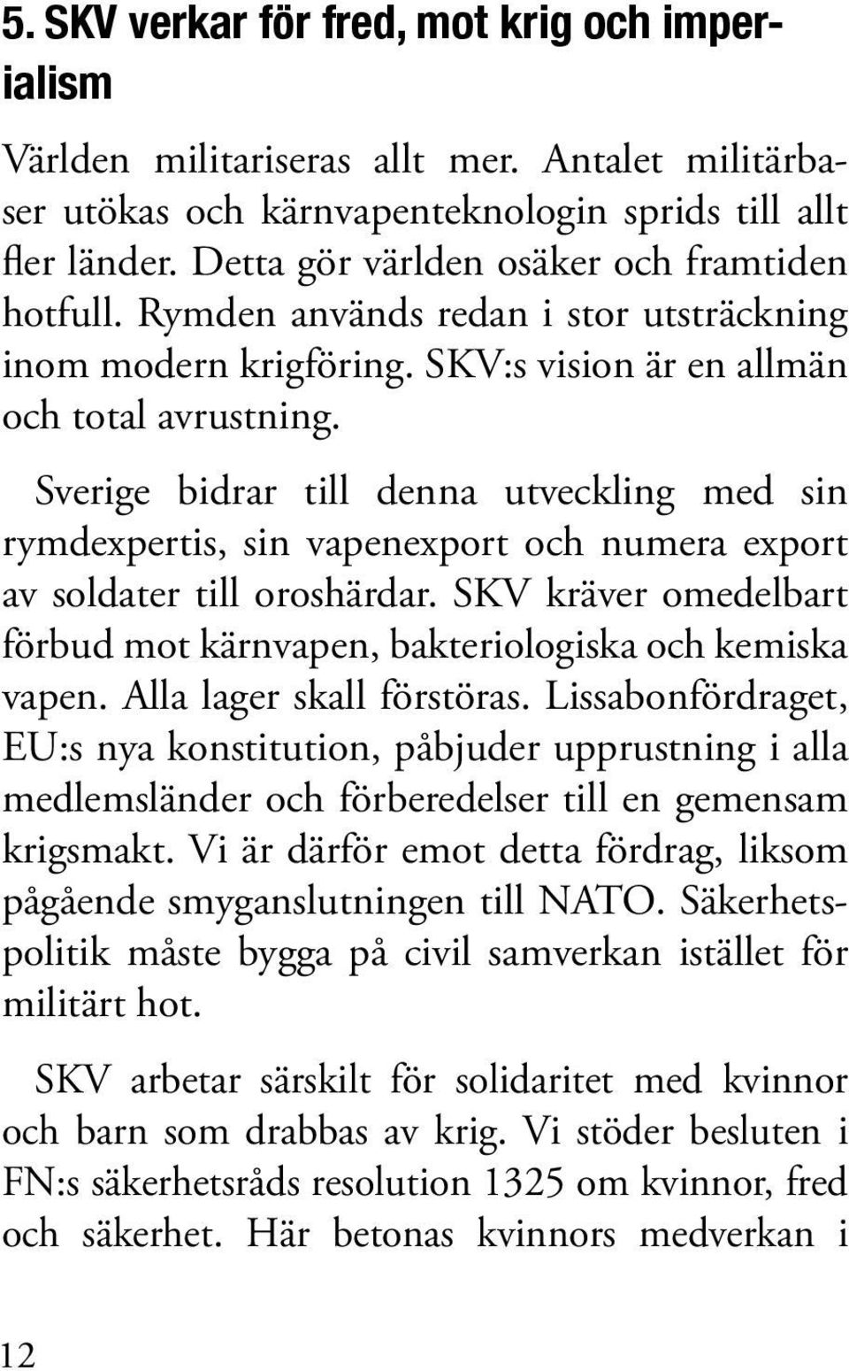 Sverige bidrar till denna utveckling med sin rymdexpertis, sin vapenexport och numera export av soldater till oroshärdar. SKV kräver omedelbart förbud mot kärnvapen, bakteriologiska och kemiska vapen.