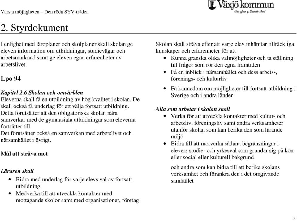 Detta förutsätter att den obligatoriska skolan nära samverkar med de gymnasiala utbildningar som eleverna fortsätter till. Det förutsätter också en samverkan med arbetslivet och närsamhället i övrigt.