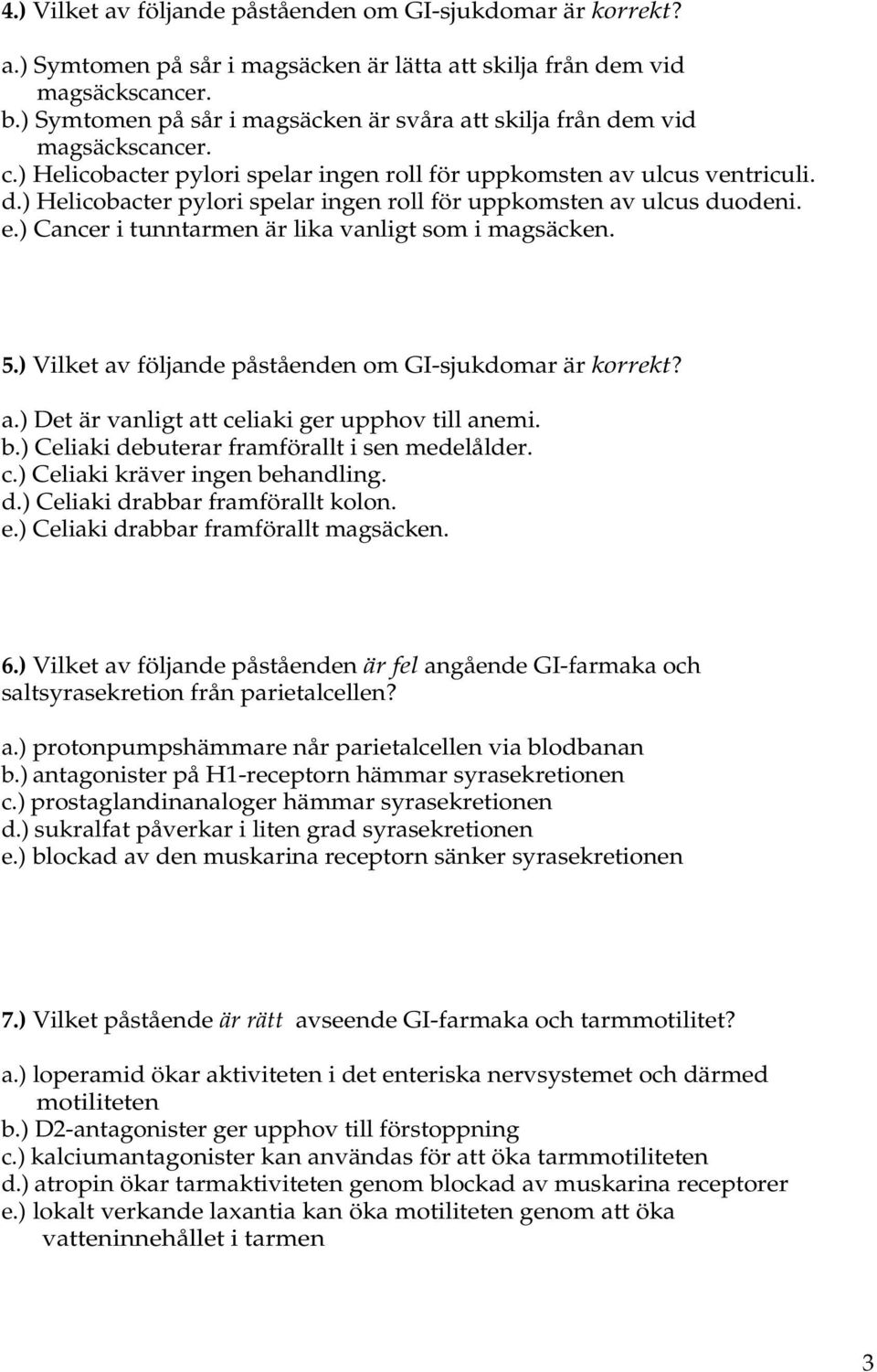 e.) Cancer i tunntarmen är lika vanligt som i magsäcken. 5.) Vilket av följande påståenden om GI-sjukdomar är korrekt? a.) Det är vanligt att celiaki ger upphov till anemi. b.