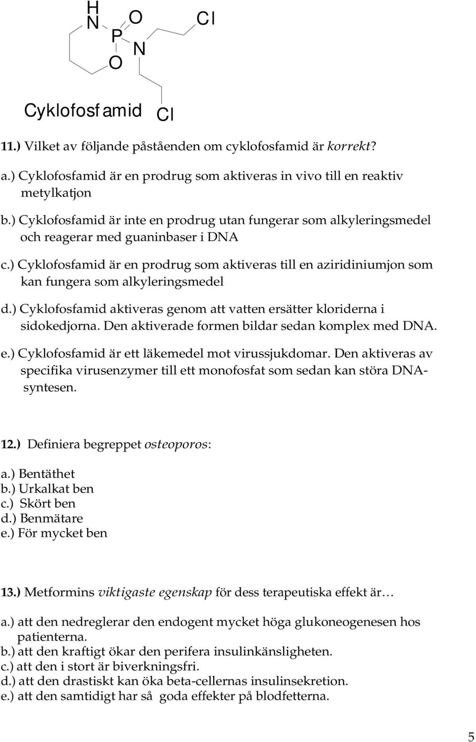 ) Cyklofosfamid är en prodrug som aktiveras till en aziridiniumjon som kan fungera som alkyleringsmedel d.) Cyklofosfamid aktiveras genom att vatten ersätter kloriderna i sidokedjorna.