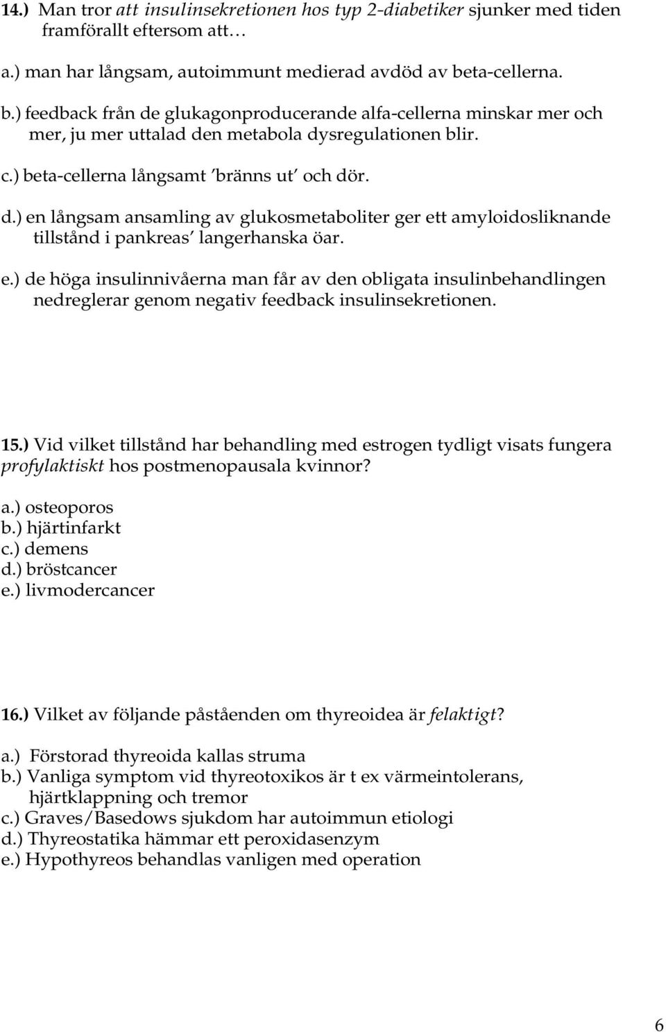 e.) de höga insulinnivåerna man får av den obligata insulinbehandlingen nedreglerar genom negativ feedback insulinsekretionen. 15.