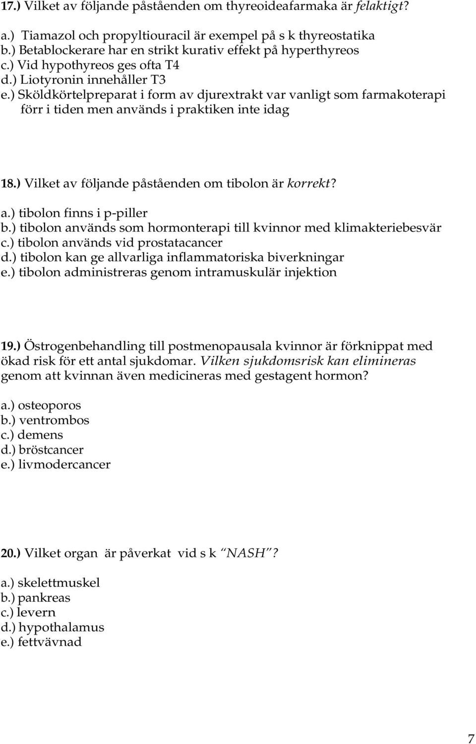 ) Sköldkörtelpreparat i form av djurextrakt var vanligt som farmakoterapi förr i tiden men används i praktiken inte idag 18.) Vilket av följande påståenden om tibolon är korrekt? a.) tibolon finns i p-piller b.