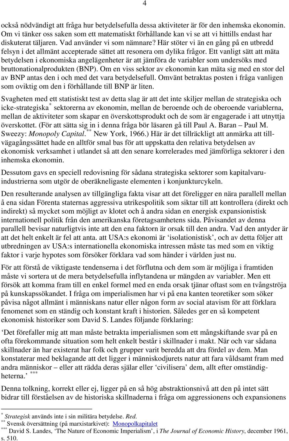 Här stöter vi än en gång på en utbredd felsyn i det allmänt accepterade sättet att resonera om dylika frågor.