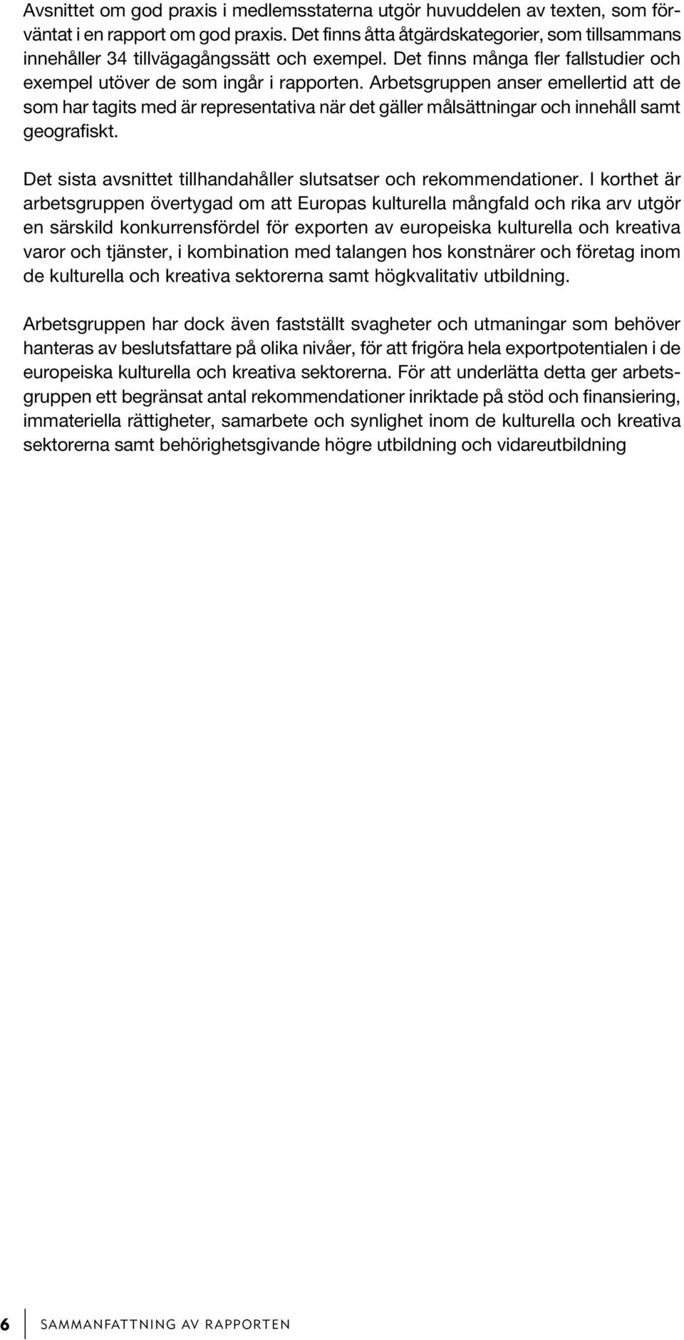 Arbetsgruppen anser emellertid att de som har tagits med är representativa när det gäller målsättningar och innehåll samt geografiskt.