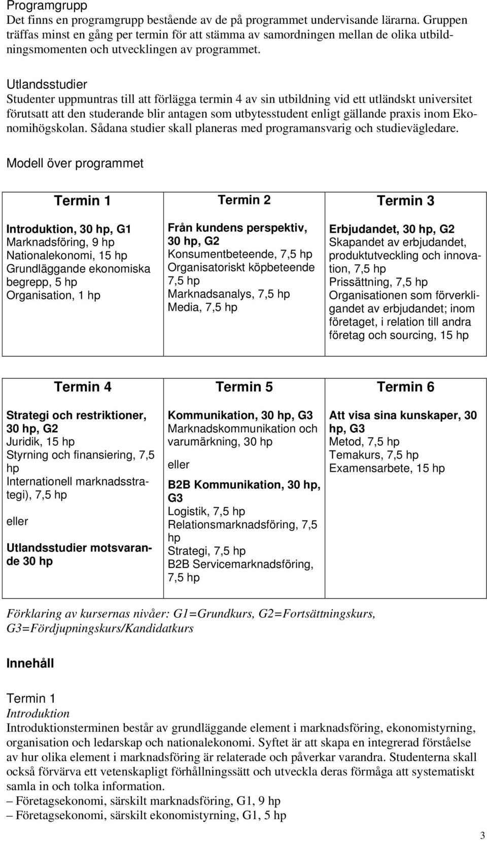 Utlandsstudier Studenter uppmuntras till att förlägga termin 4 av sin utbildning vid ett utländskt universitet förutsatt att den studerande blir antagen som utbytesstudent enligt gällande praxis inom