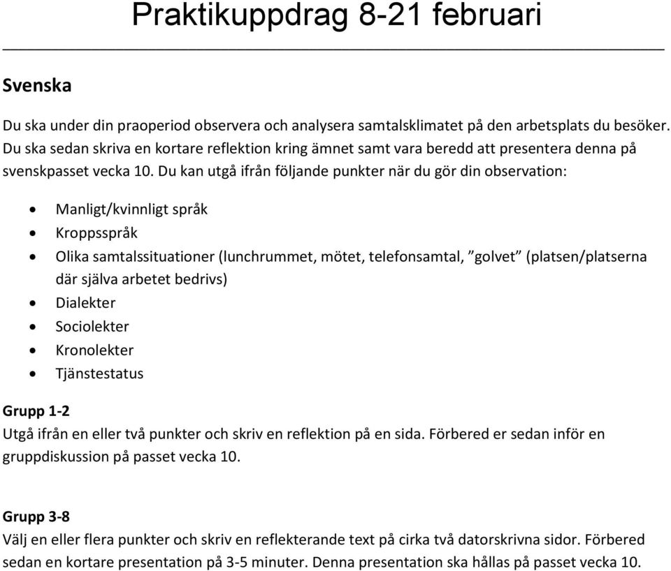 Du kan utgå ifrån följande punkter när du gör din observation: Manligt/kvinnligt språk Kroppsspråk Olika samtalssituationer (lunchrummet, mötet, telefonsamtal, golvet (platsen/platserna där själva