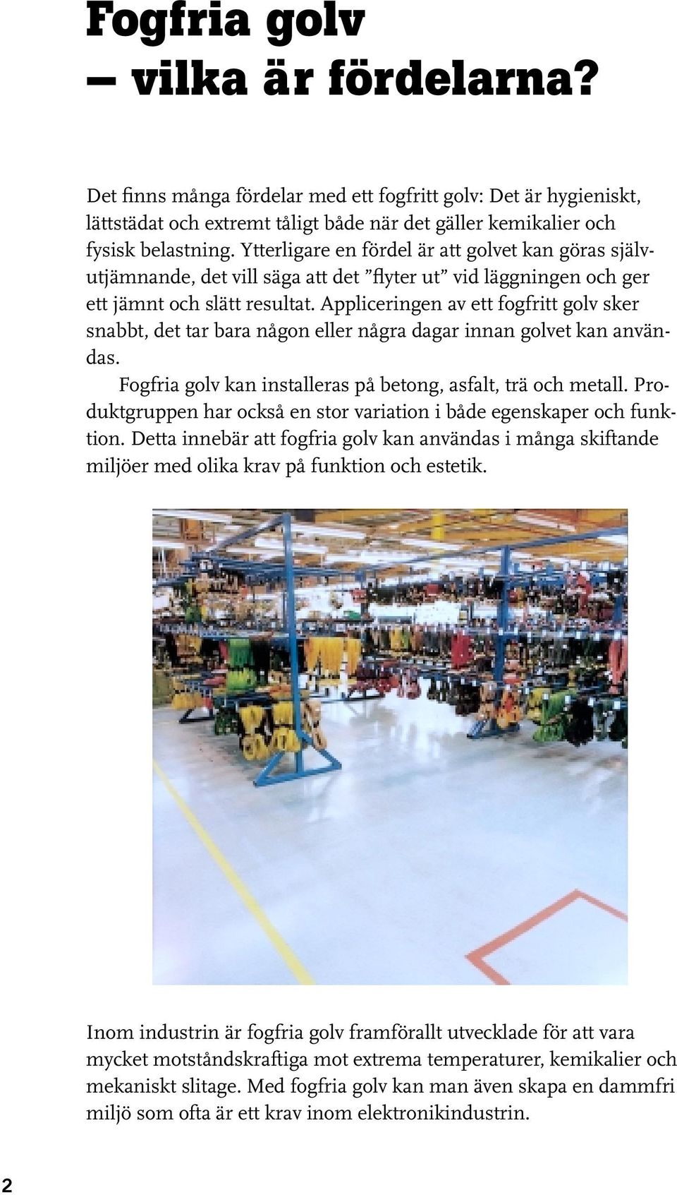 Appliceringen av ett fogfritt golv sker snabbt, det tar bara någon eller några dagar innan golvet kan användas. Fogfria golv kan installeras på betong, asfalt, trä och metall.